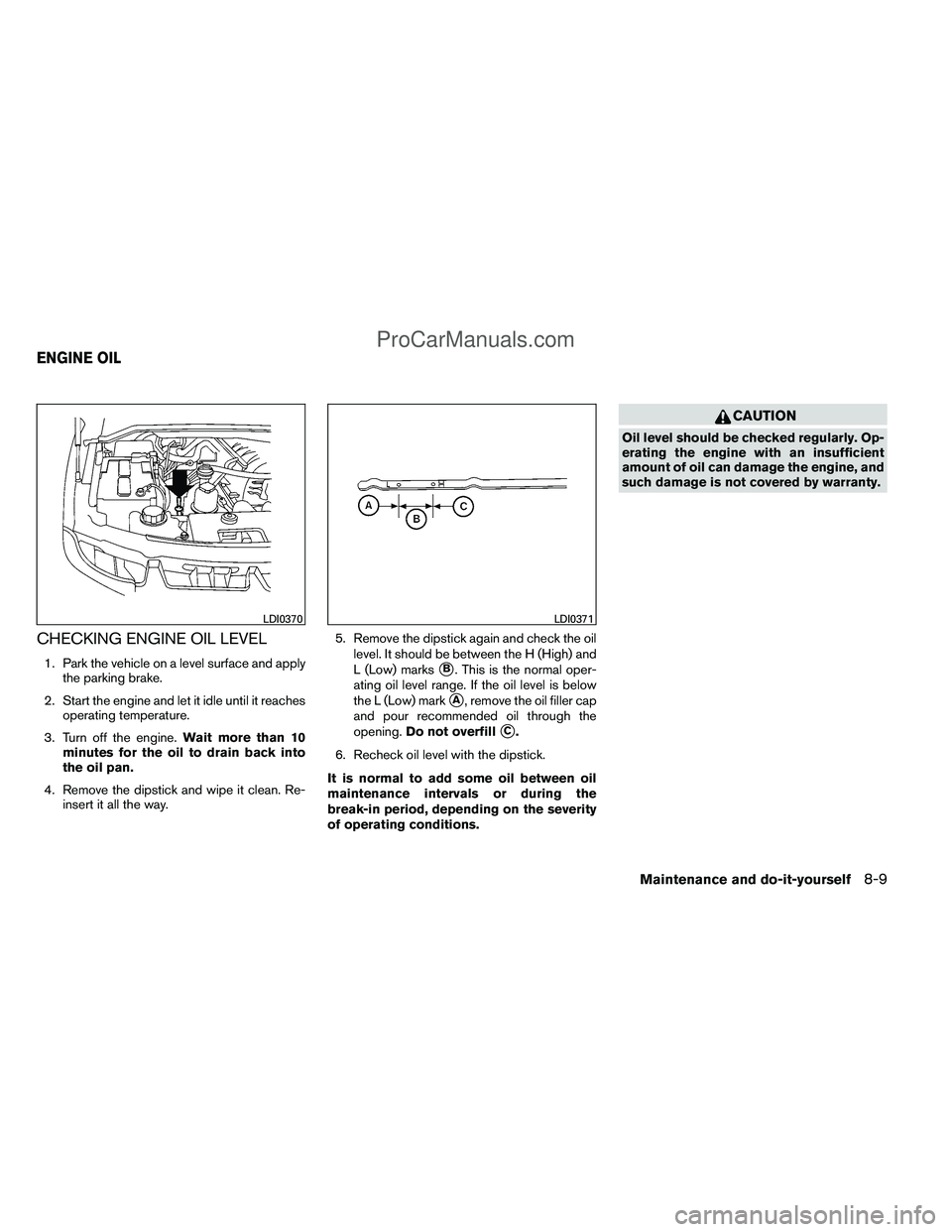 NISSAN TITAN 2012  Owners Manual CHECKING ENGINE OIL LEVEL
1. Park the vehicle on a level surface and applythe parking brake.
2. Start the engine and let it idle until it reaches operating temperature.
3. Turn off the engine. Wait mo