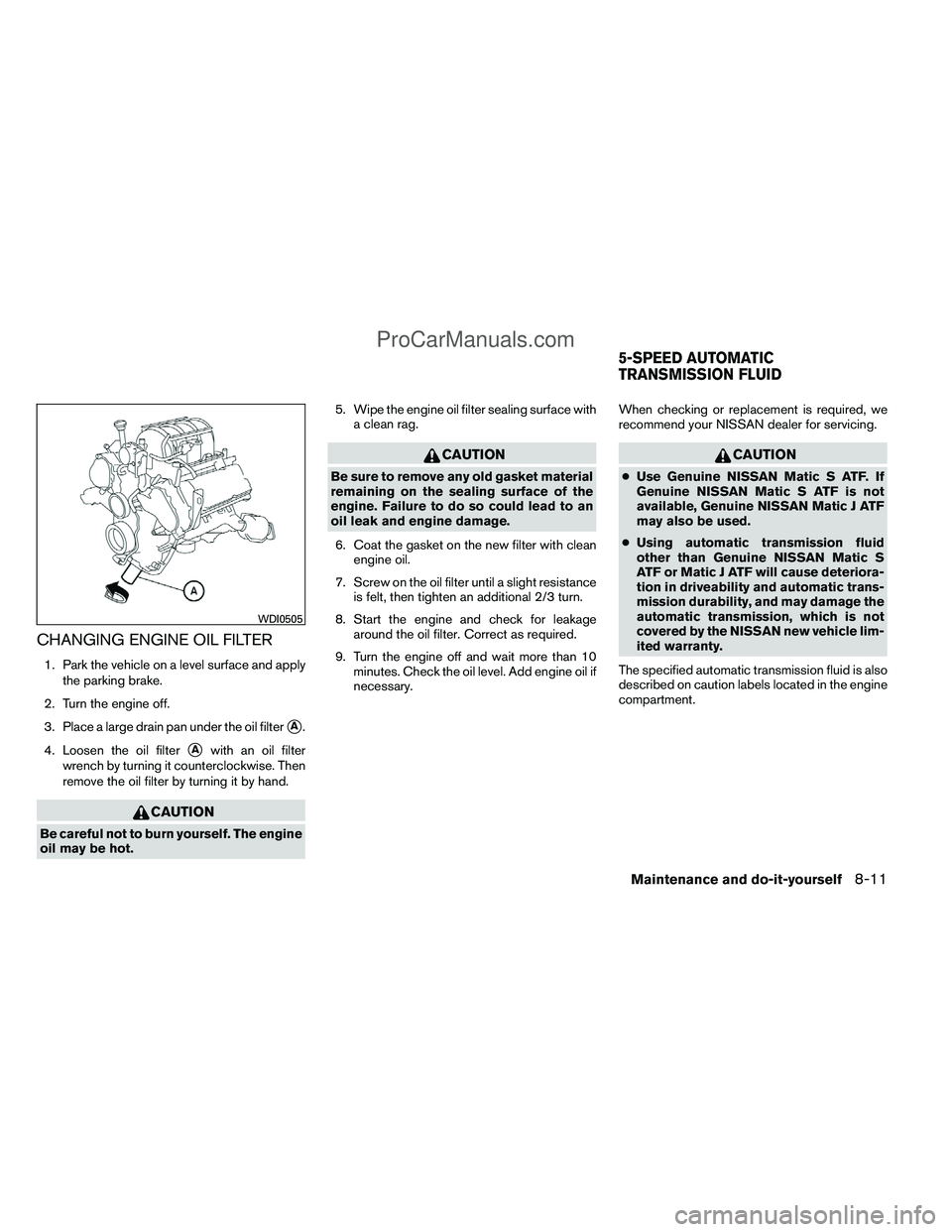 NISSAN TITAN 2012  Owners Manual CHANGING ENGINE OIL FILTER
1. Park the vehicle on a level surface and applythe parking brake.
2. Turn the engine off.
3. Place a large drain pan under the oil filter
A.
4. Loosen the oil filter
Awit