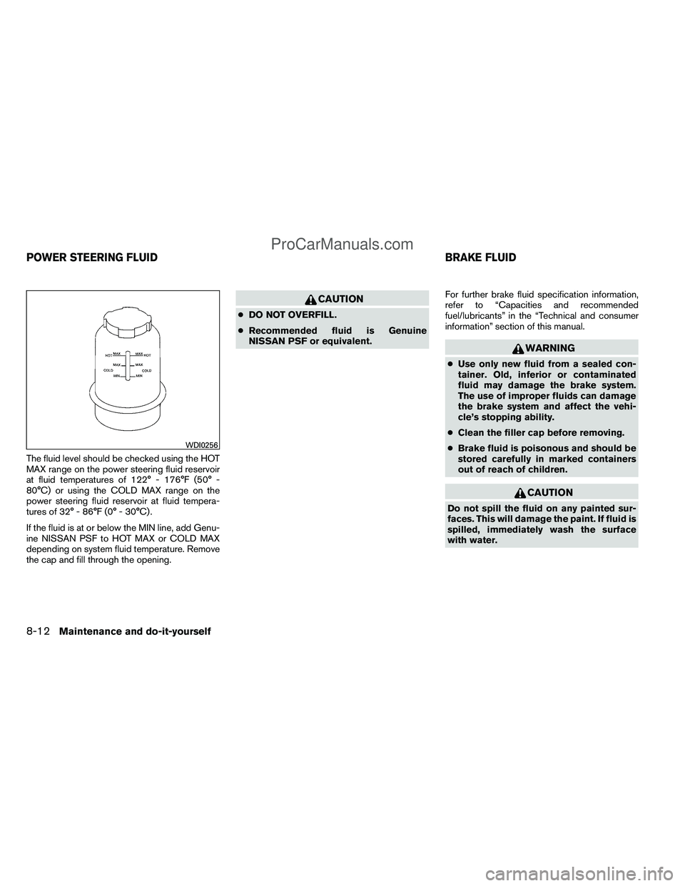 NISSAN TITAN 2012  Owners Manual The fluid level should be checked using the HOT
MAX range on the power steering fluid reservoir
at fluid temperatures of 122° - 176°F (50° -
80°C) or using the COLD MAX range on the
power steering