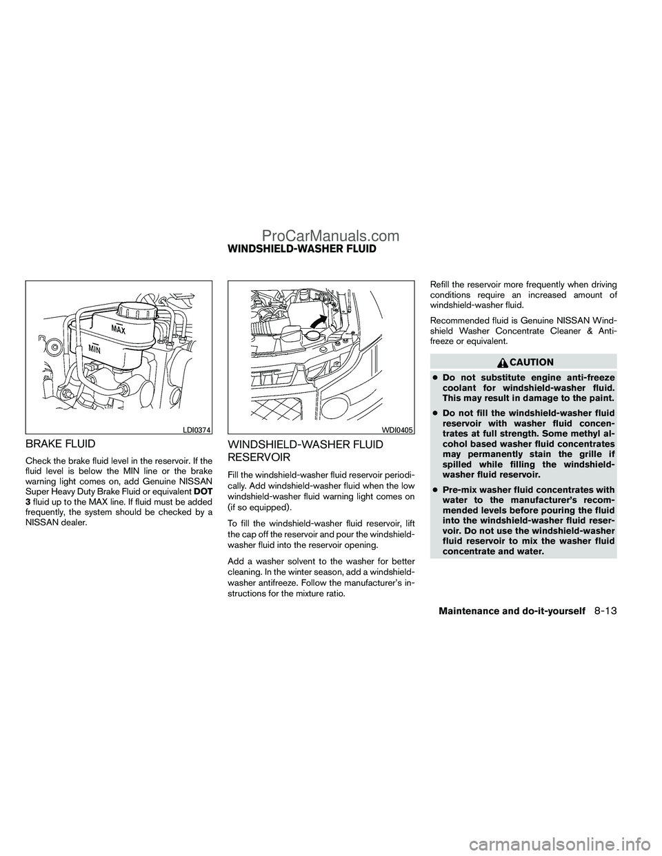 NISSAN TITAN 2012  Owners Manual BRAKE FLUID
Check the brake fluid level in the reservoir. If the
fluid level is below the MIN line or the brake
warning light comes on, add Genuine NISSAN
Super Heavy Duty Brake Fluid or equivalentDOT