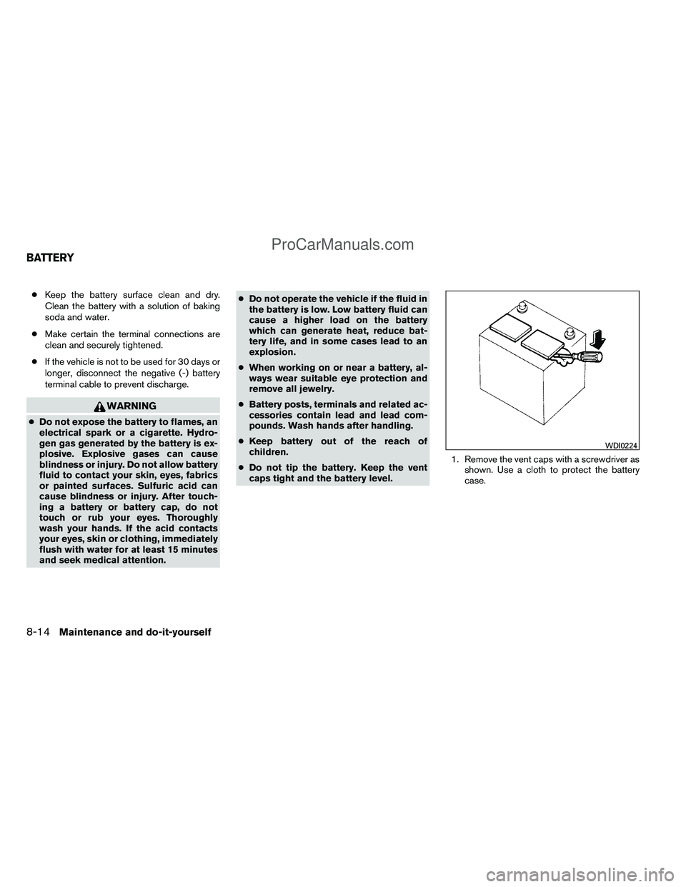 NISSAN TITAN 2012  Owners Manual ●Keep the battery surface clean and dry.
Clean the battery with a solution of baking
soda and water.
● Make certain the terminal connections are
clean and securely tightened.
● If the vehicle is