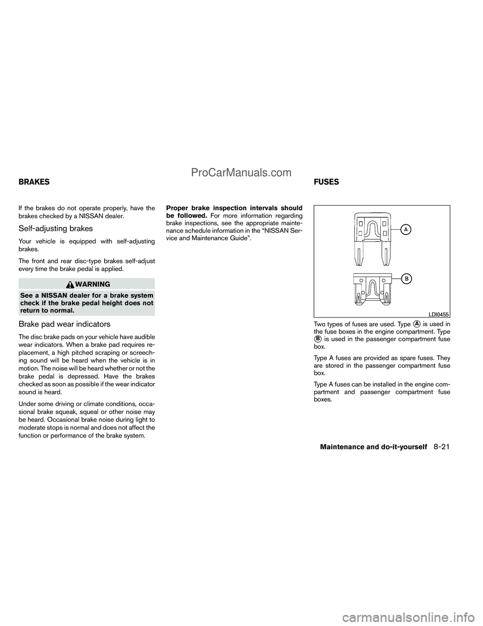 NISSAN TITAN 2012  Owners Manual If the brakes do not operate properly, have the
brakes checked by a NISSAN dealer.
Self-adjusting brakes
Your vehicle is equipped with self-adjusting
brakes.
The front and rear disc-type brakes self-a