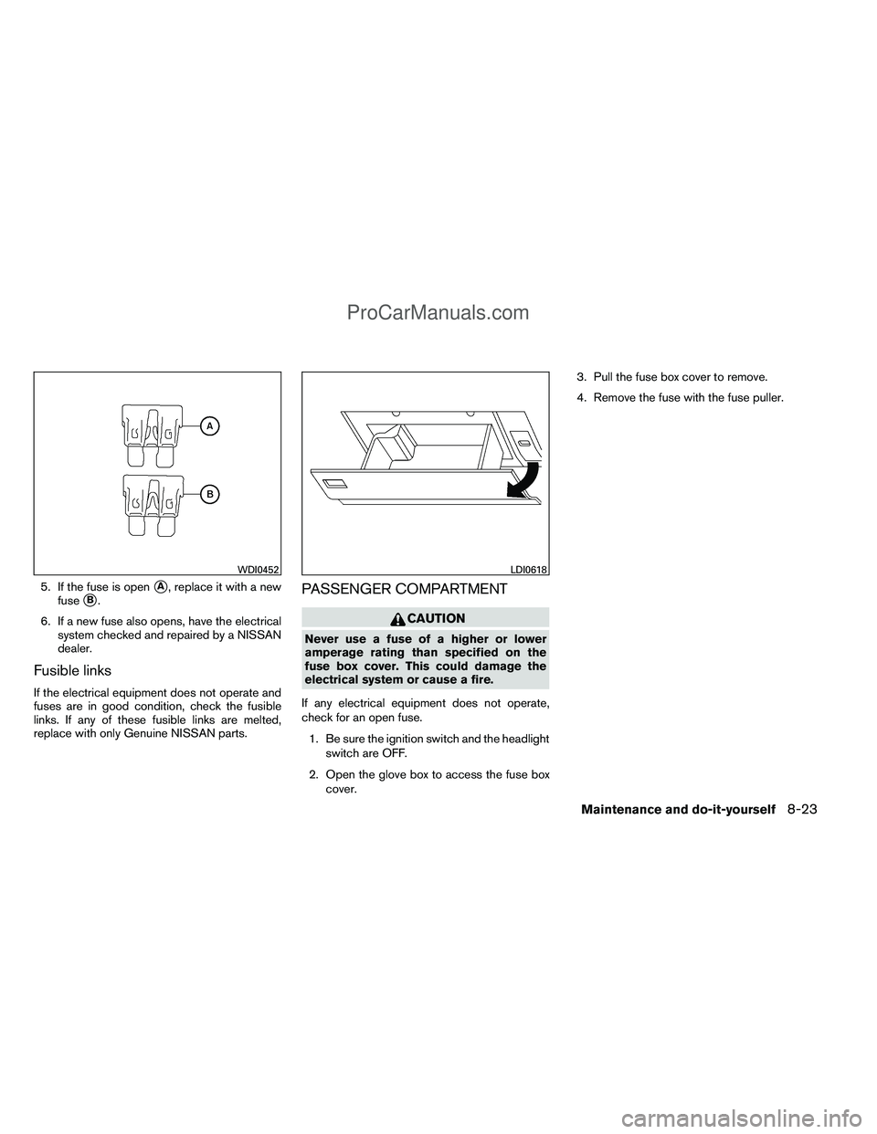 NISSAN TITAN 2012  Owners Manual 5. If the fuse is openA, replace it with a new
fuse
B.
6. If a new fuse also opens, have the electrical system checked and repaired by a NISSAN
dealer.
Fusible links
If the electrical equipment does