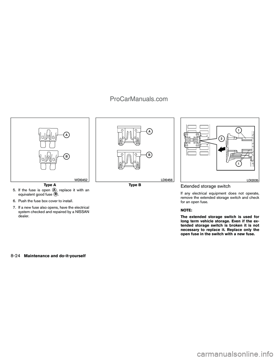 NISSAN TITAN 2012  Owners Manual 5. If the fuse is openA, replace it with an
equivalent good fuse
B.
6. Push the fuse box cover to install.
7. If a new fuse also opens, have the electrical system checked and repaired by a NISSAN
de
