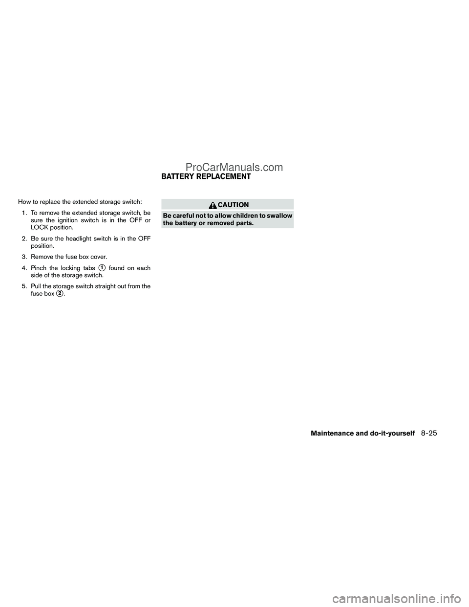 NISSAN TITAN 2012  Owners Manual How to replace the extended storage switch:1. To remove the extended storage switch, be sure the ignition switch is in the OFF or
LOCK position.
2. Be sure the headlight switch is in the OFF position.
