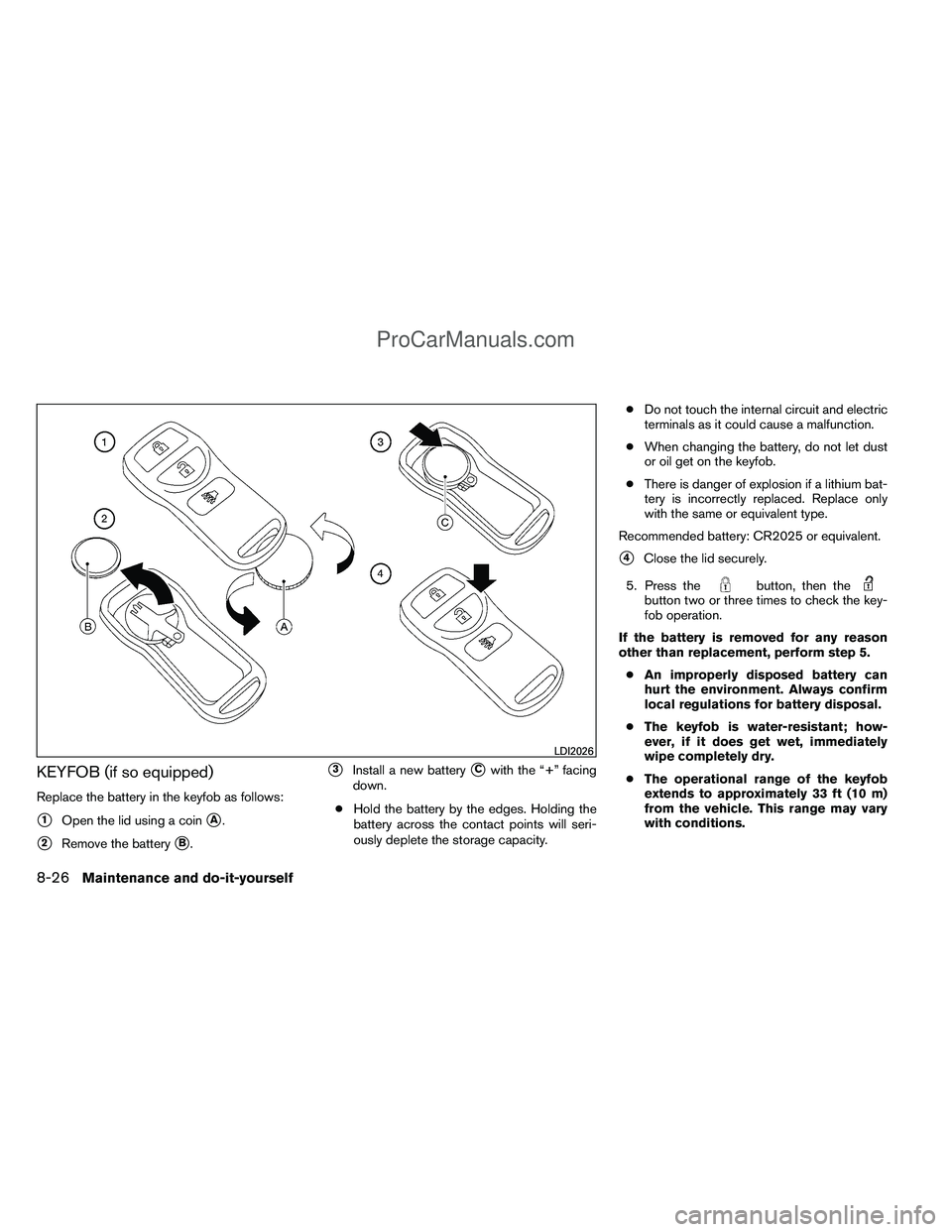 NISSAN TITAN 2012  Owners Manual KEYFOB (if so equipped)
Replace the battery in the keyfob as follows:
1Open the lid using a coinA.
2Remove the batteryB.
3Install a new batteryCwith the “+” facing
down.
● Hold the battery