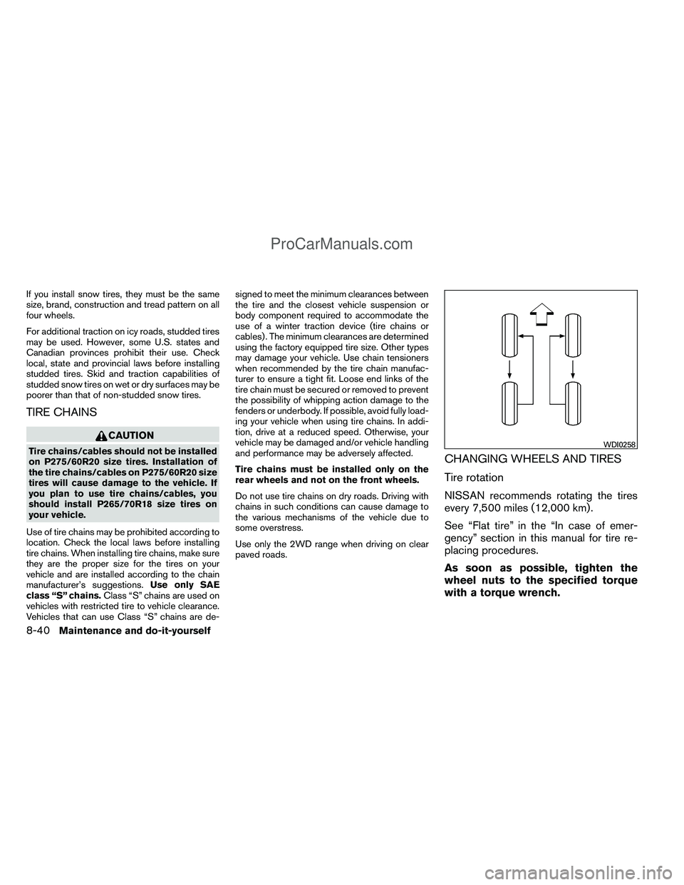 NISSAN TITAN 2012  Owners Manual If you install snow tires, they must be the same
size, brand, construction and tread pattern on all
four wheels.
For additional traction on icy roads, studded tires
may be used. However, some U.S. sta