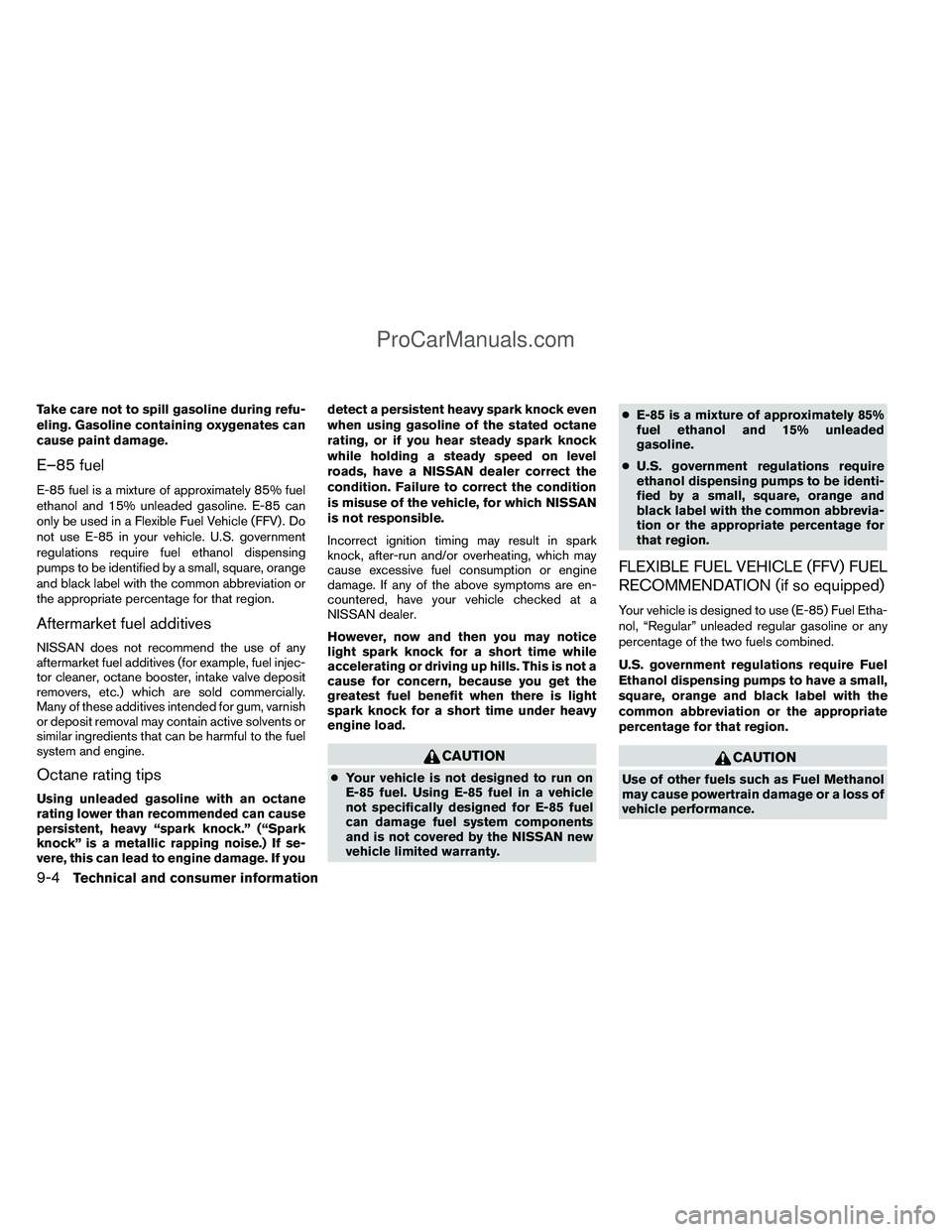 NISSAN TITAN 2012  Owners Manual Take care not to spill gasoline during refu-
eling. Gasoline containing oxygenates can
cause paint damage.
E–85 fuel
E-85 fuel is a mixture of approximately 85% fuel
ethanol and 15% unleaded gasolin