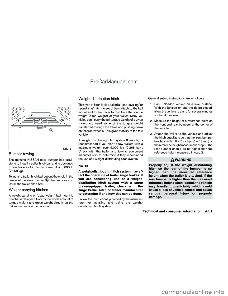 NISSAN TITAN 2012  Owners Manual Bumper towing
The genuine NISSAN step bumper has provi-
sions to install a trailer hitch ball and is designed
to tow trailers of a maximum weight of 5,000 lb
(2,268 kg) .
To install a trailer hitch ba