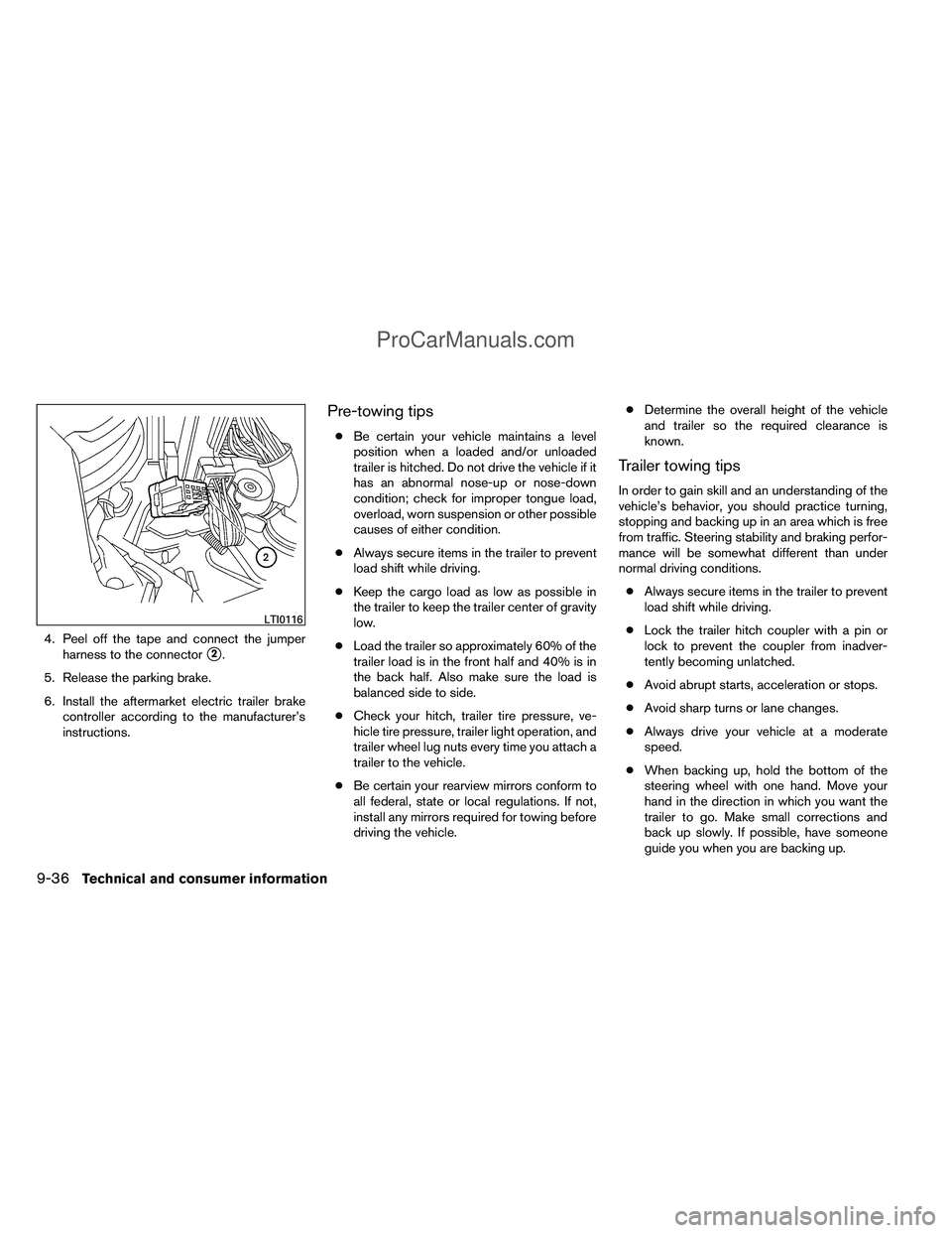 NISSAN TITAN 2012  Owners Manual 4. Peel off the tape and connect the jumperharness to the connector
2.
5. Release the parking brake.
6. Install the aftermarket electric trailer brake controller according to the manufacturer’s
ins
