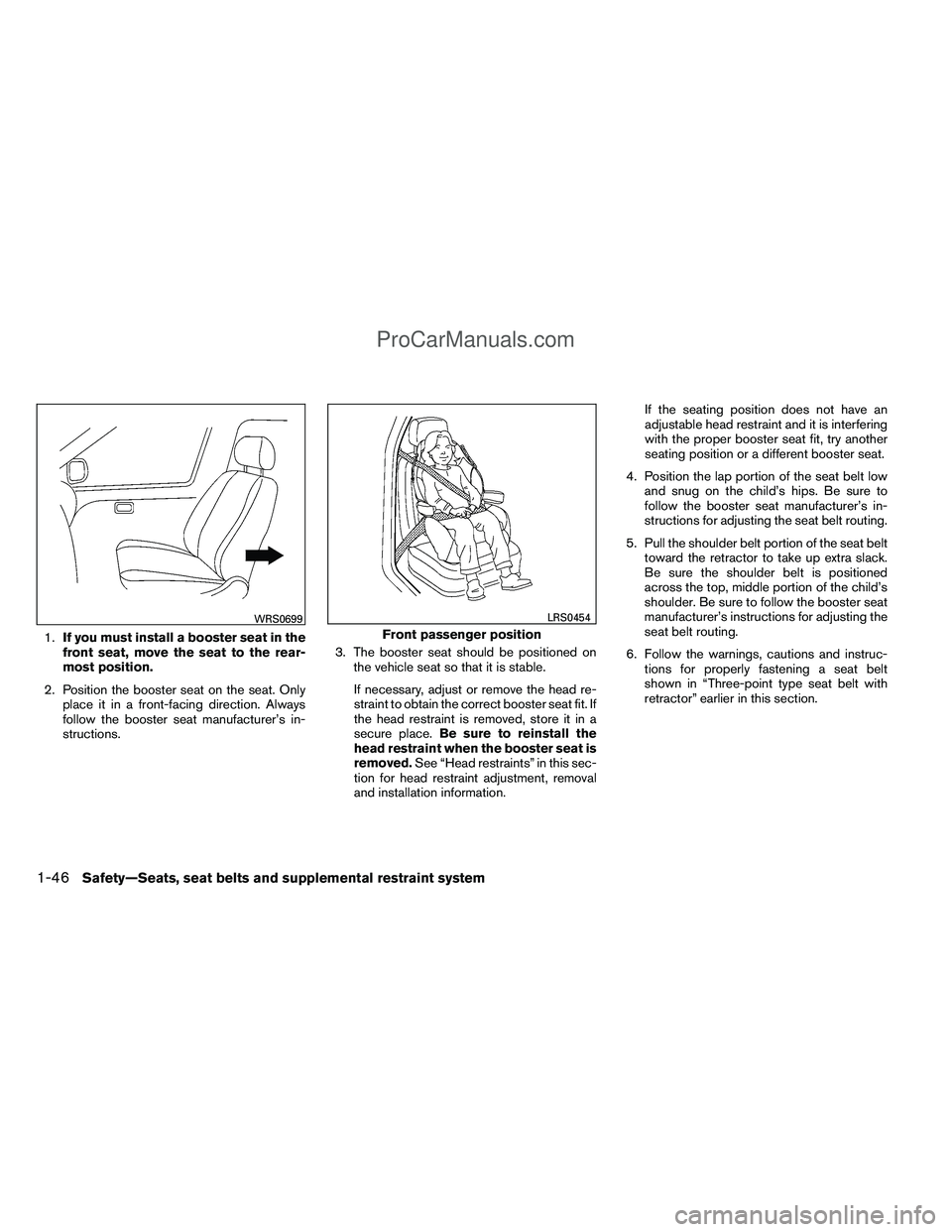 NISSAN TITAN 2012 Repair Manual 1.If you must install a booster seat in the
front seat, move the seat to the rear-
most position.
2. Position the booster seat on the seat. Only place it in a front-facing direction. Always
follow the