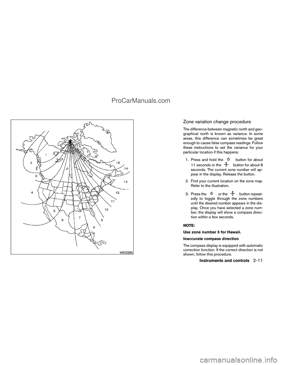 NISSAN TITAN 2012  Owners Manual Zone variation change procedure
The difference between magnetic north and geo-
graphical north is known as variance. In some
areas, this difference can sometimes be great
enough to cause false compass