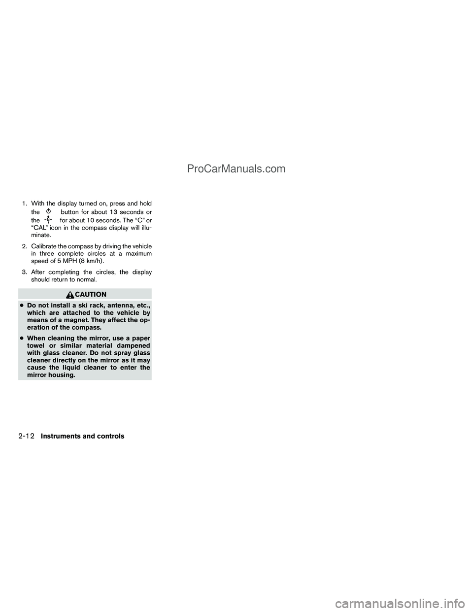 NISSAN TITAN 2012  Owners Manual 1. With the display turned on, press and holdthe
button for about 13 seconds or
the
for about 10 seconds. The “C” or
“CAL” icon in the compass display will illu-
minate.
2. Calibrate the compa