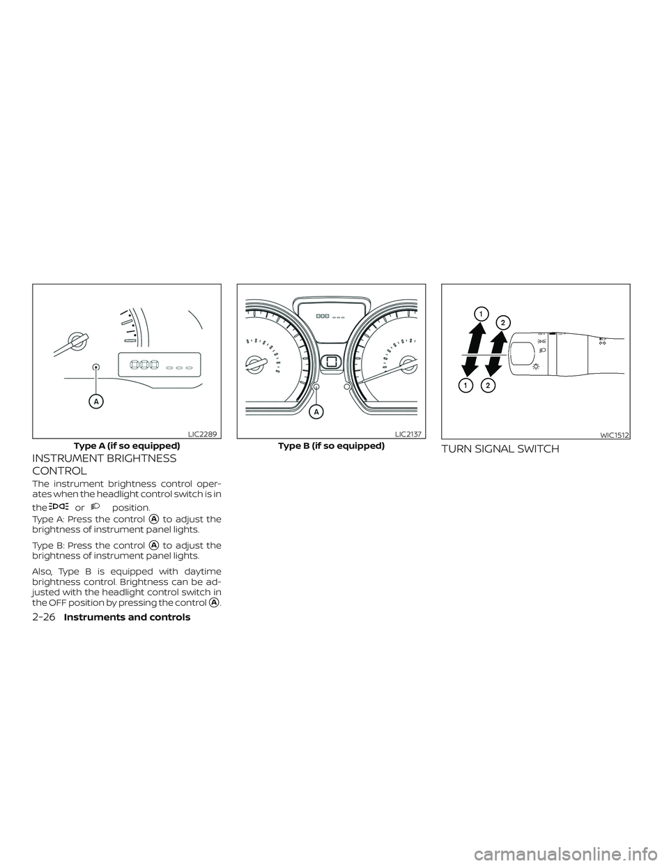 NISSAN VERSA 2019  Owners Manual INSTRUMENT BRIGHTNESS
CONTROL
The instrument brightness control oper-
ates when the headlight control switch is in
the
orposition.
Type A: Press the control
Ato adjust the
brightness of instrument pa