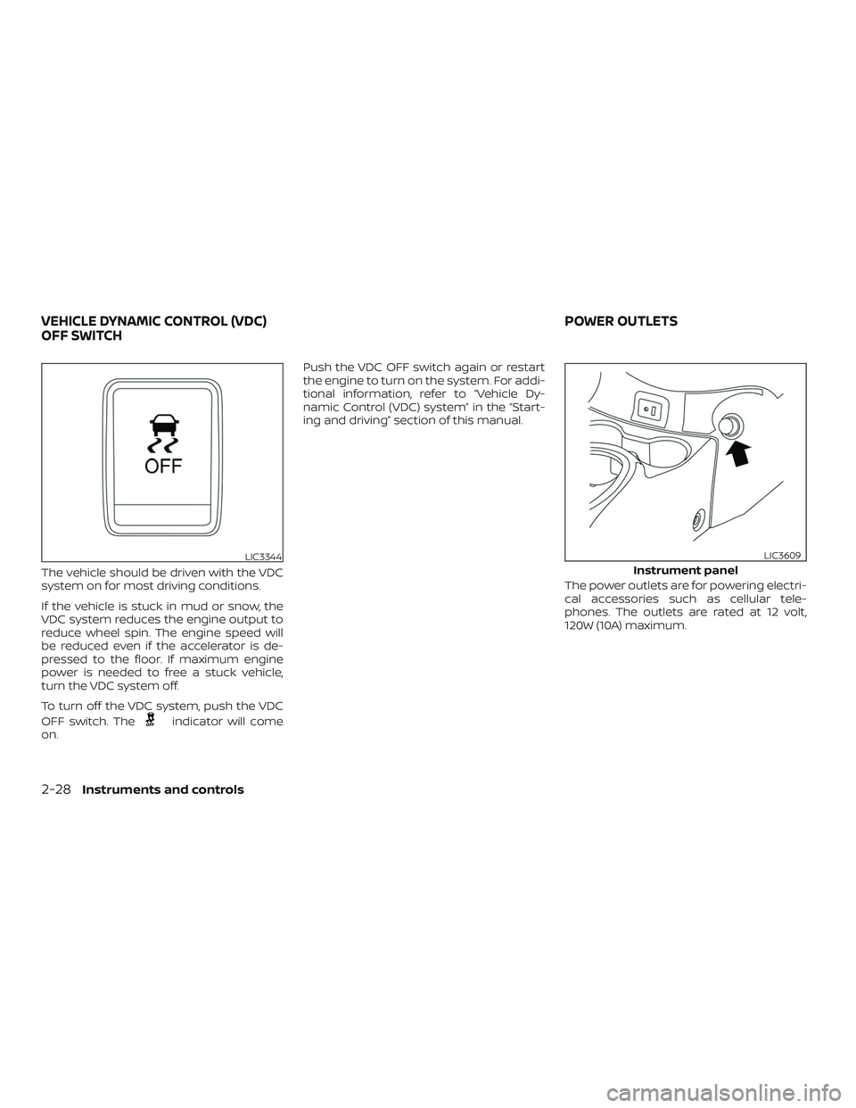 NISSAN VERSA 2019  Owners Manual The vehicle should be driven with the VDC
system on for most driving conditions.
If the vehicle is stuck in mud or snow, the
VDC system reduces the engine output to
reduce wheel spin. The engine speed