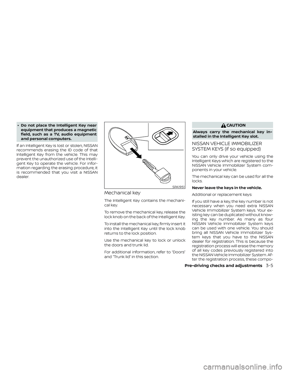 NISSAN VERSA 2019  Owners Manual ∙ Do not place the Intelligent Key nearequipment that produces a magnetic
field, such as a TV, audio equipment
and personal computers.
If an Intelligent Key is lost or stolen, NISSAN
recommends eras