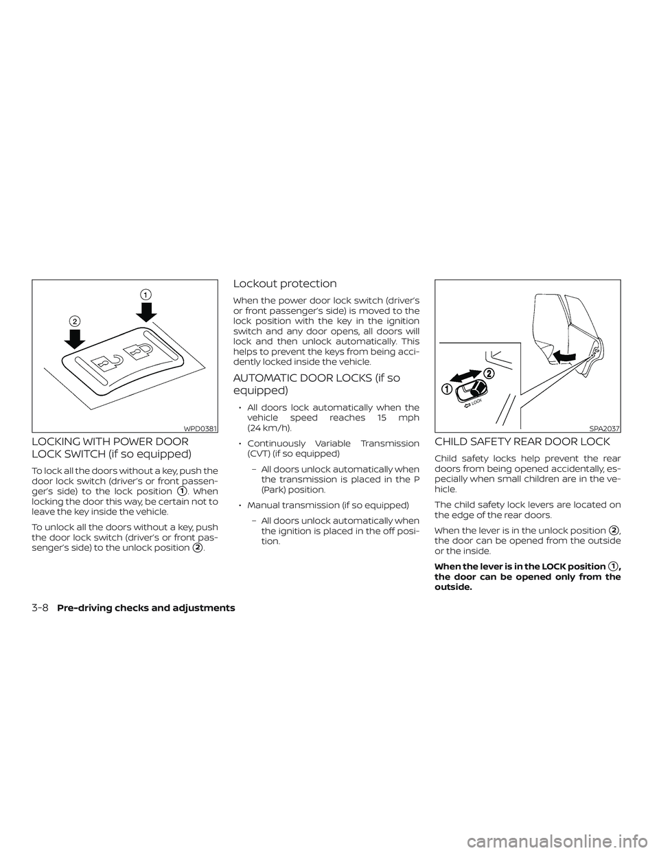 NISSAN VERSA 2019  Owners Manual LOCKING WITH POWER DOOR
LOCK SWITCH (if so equipped)
To lock all the doors without a key, push the
door lock switch (driver’s or front passen-
ger’s side) to the lock position
1. When
locking the