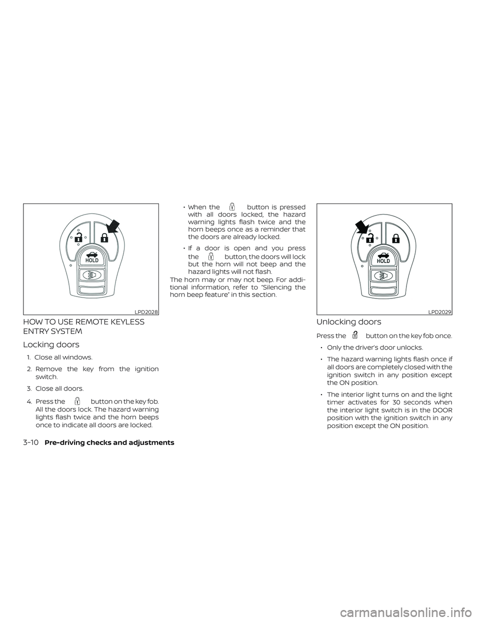 NISSAN VERSA 2019  Owners Manual HOW TO USE REMOTE KEYLESS
ENTRY SYSTEM
Locking doors
1. Close all windows.
2. Remove the key from the ignitionswitch.
3. Close all doors.
4. Press the
button on the key fob.
All the doors lock. The ha