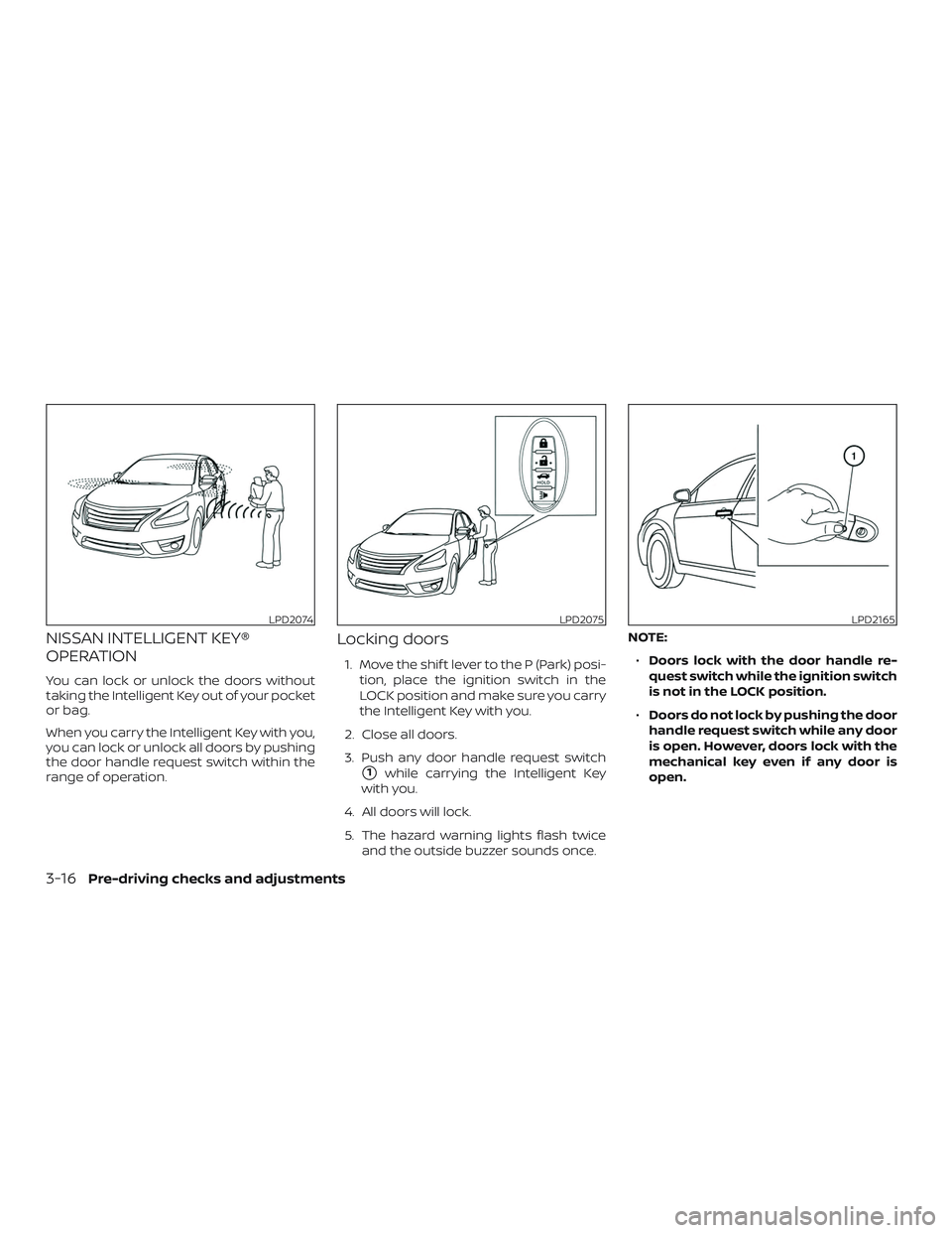 NISSAN VERSA 2019  Owners Manual NISSAN INTELLIGENT KEY®
OPERATION
You can lock or unlock the doors without
taking the Intelligent Key out of your pocket
or bag.
When you carry the Intelligent Key with you,
you can lock or unlock al