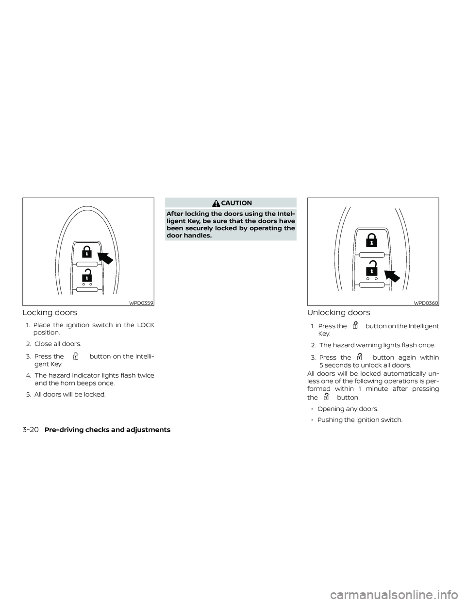 NISSAN VERSA 2019  Owners Manual Locking doors
1. Place the ignition switch in the LOCKposition.
2. Close all doors.
3. Press the
button on the Intelli-
gent Key.
4. The hazard indicator lights flash twice and the horn beeps once.
5.