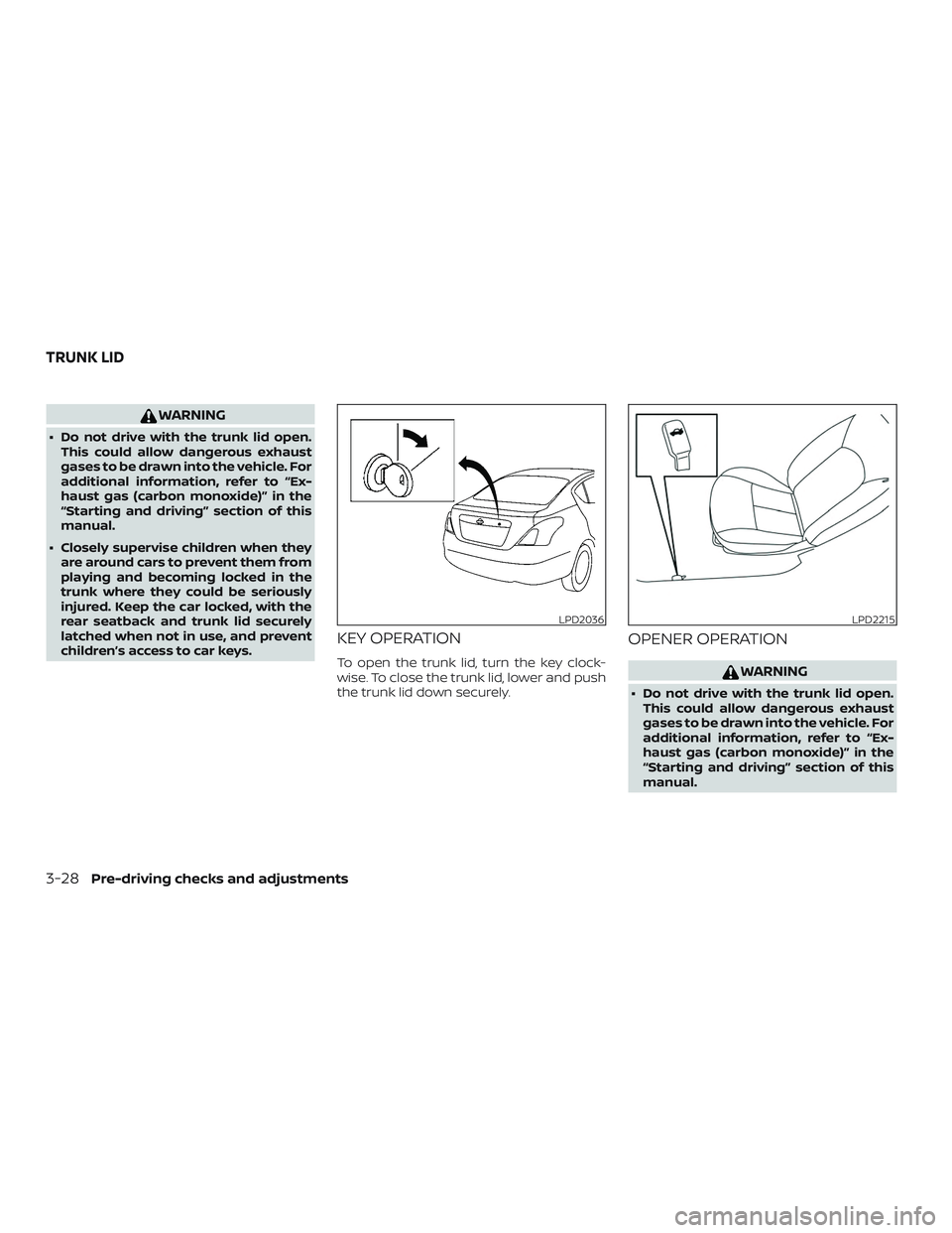 NISSAN VERSA 2019  Owners Manual WARNING
∙ Do not drive with the trunk lid open.This could allow dangerous exhaust
gases to be drawn into the vehicle. For
additional information, refer to “Ex-
haust gas (carbon monoxide)” in th