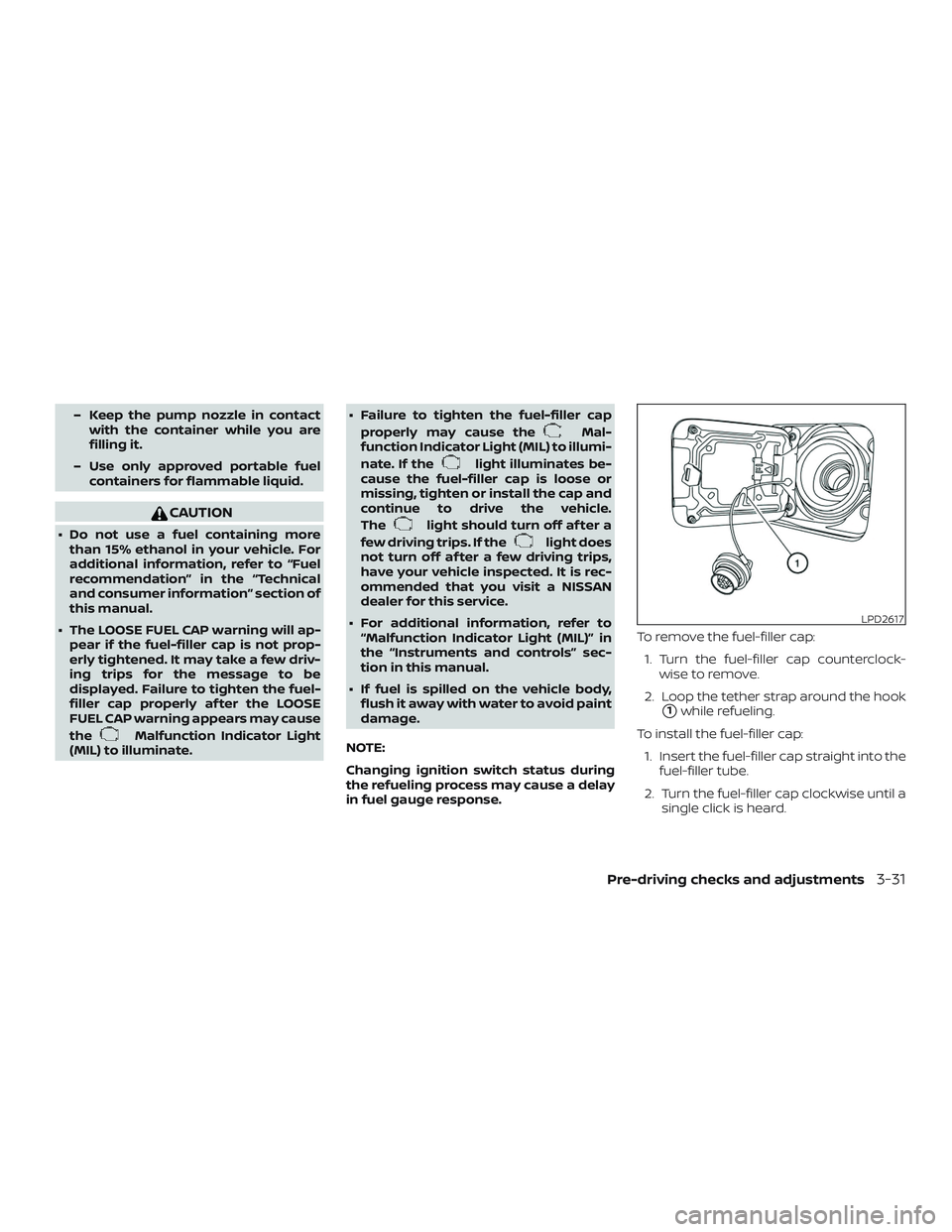 NISSAN VERSA 2019  Owners Manual – Keep the pump nozzle in contactwith the container while you are
filling it.
– Use only approved portable fuel containers for flammable liquid.
CAUTION
∙ Do not use a fuel containing morethan 1