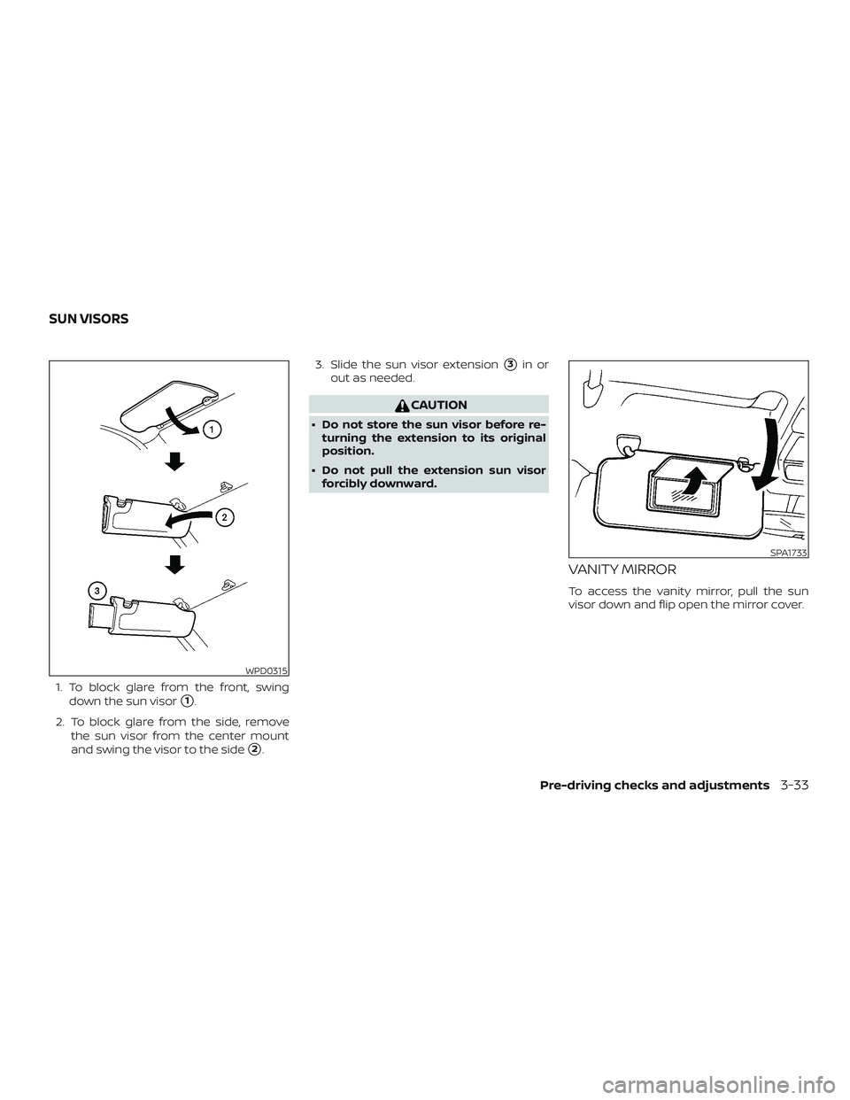 NISSAN VERSA 2019  Owners Manual 1. To block glare from the front, swingdown the sun visor
1.
2. To block glare from the side, remove the sun visor from the center mount
and swing the visor to the side
2. 3. Slide the sun visor ext