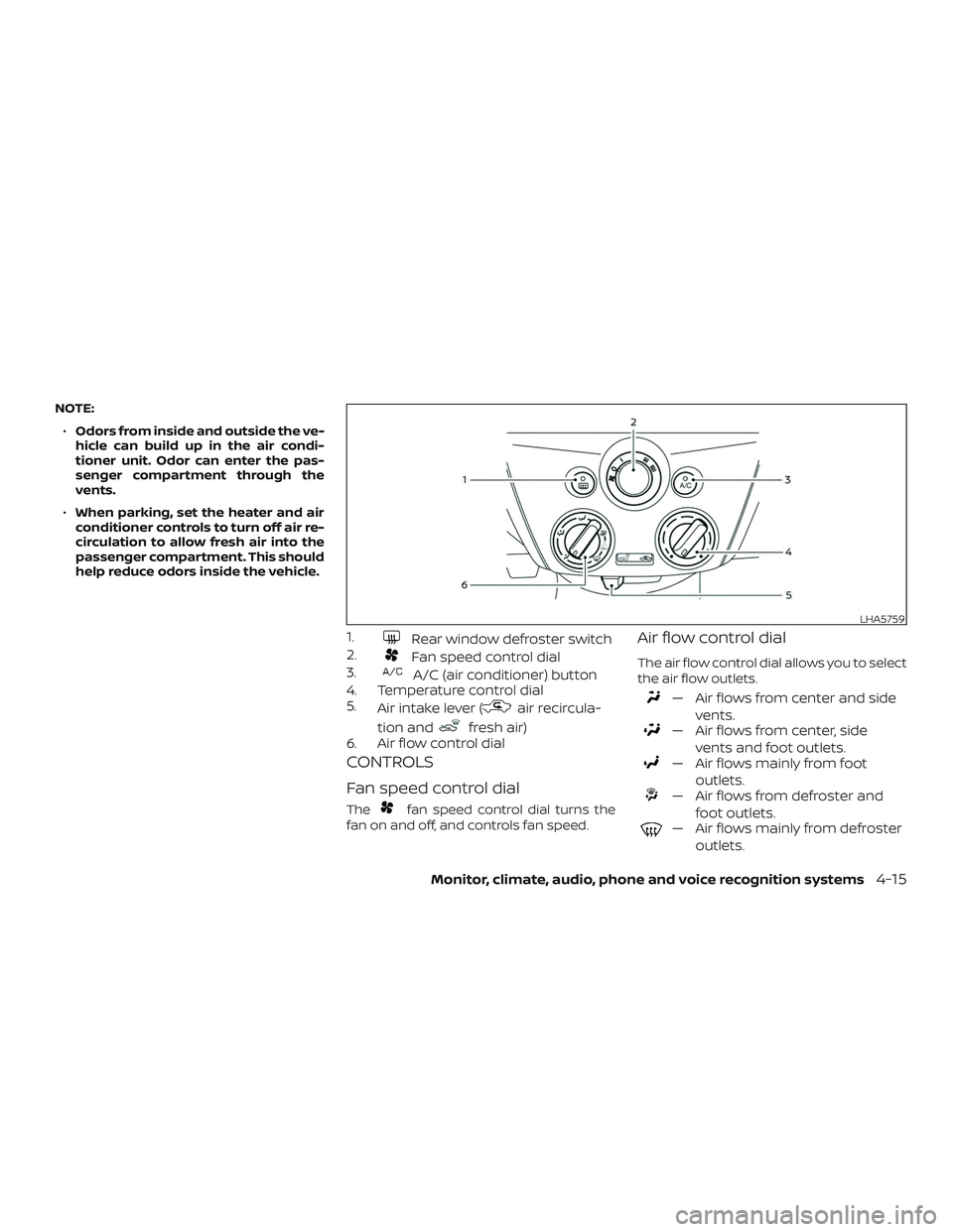 NISSAN VERSA 2019  Owners Manual NOTE:∙ Odors from inside and outside the ve-
hicle can build up in the air condi-
tioner unit. Odor can enter the pas-
senger compartment through the
vents.
∙ When parking, set the heater and air
