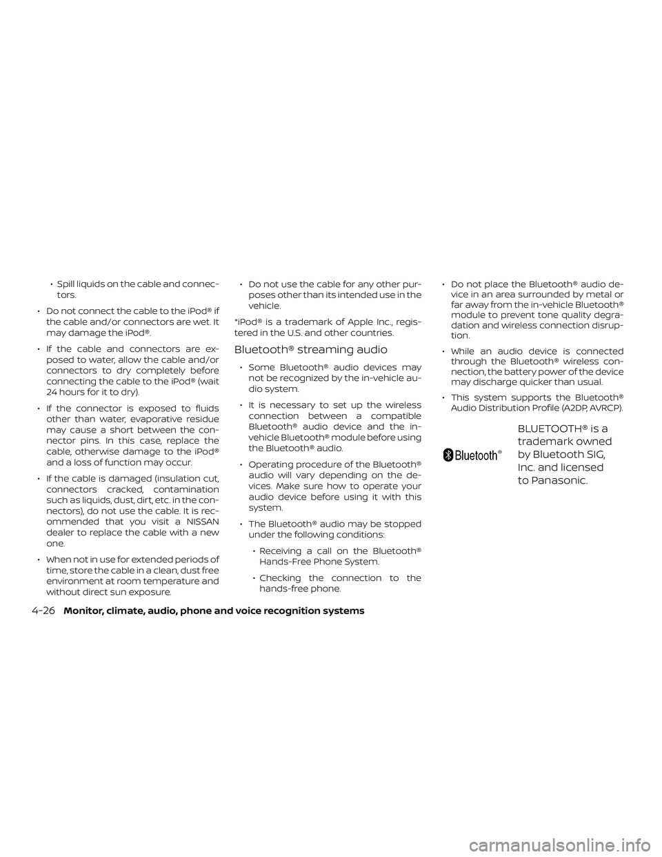 NISSAN VERSA 2019 Owners Manual ∙ Spill liquids on the cable and connec-tors.
∙ Do not connect the cable to the iPod® if the cable and/or connectors are wet. It
may damage the iPod®.
∙ If the cable and connectors are ex- pos NISSAN VERSA 2019 Owners Manual ∙ Spill liquids on the cable and connec-tors.
∙ Do not connect the cable to the iPod® if the cable and/or connectors are wet. It
may damage the iPod®.
∙ If the cable and connectors are ex- pos