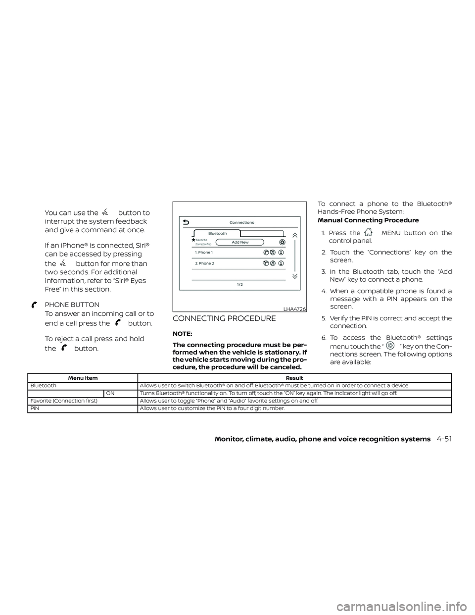 NISSAN VERSA 2019  Owners Manual You can use thebutton to
interrupt the system feedback
and give a command at once.
If an iPhone® is connected, Siri®
can be accessed by pressing
the
button for more than
two seconds. For additional
