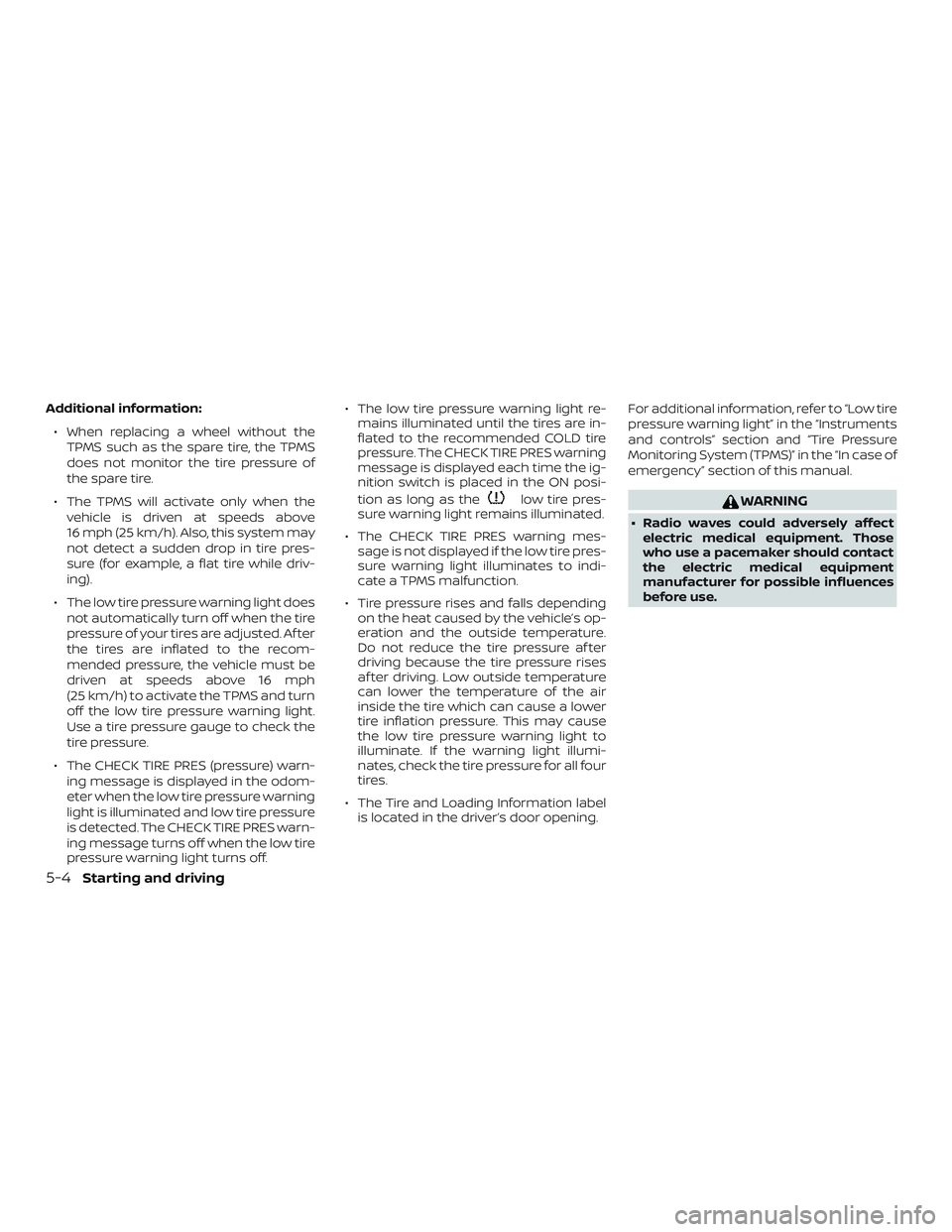 NISSAN VERSA 2019 Owners Manual Additional information:∙ When replacing a wheel without the TPMS such as the spare tire, the TPMS
does not monitor the tire pressure of
the spare tire.
∙ The TPMS will activate only when the vehic NISSAN VERSA 2019 Owners Manual Additional information:∙ When replacing a wheel without the TPMS such as the spare tire, the TPMS
does not monitor the tire pressure of
the spare tire.
∙ The TPMS will activate only when the vehic