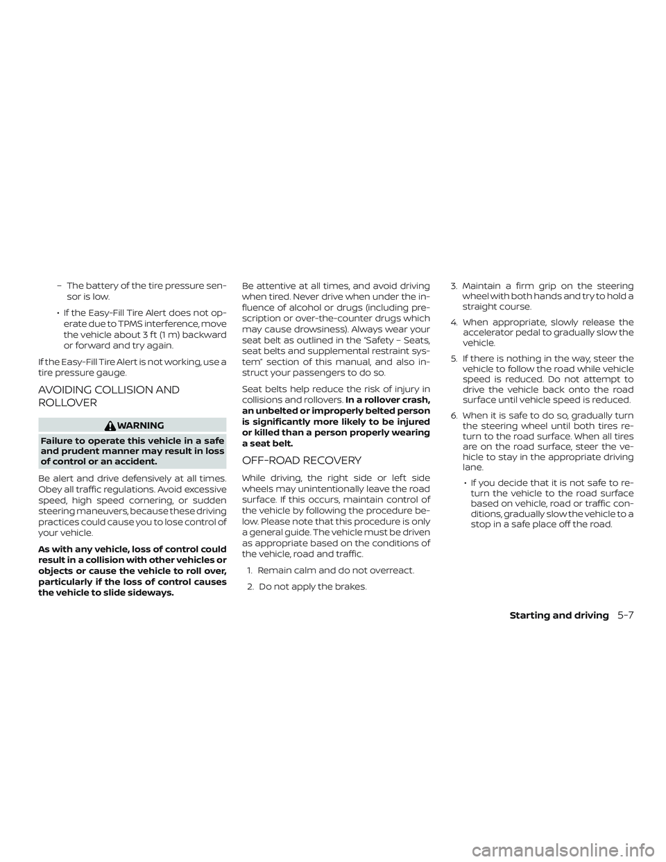 NISSAN VERSA 2019 Owners Manual – The battery of the tire pressure sen-sor is low.
∙ If the Easy-Fill Tire Alert does not op- erate due to TPMS interference, move
the vehicle about 3 f t (1 m) backward
or forward and try again.
NISSAN VERSA 2019 Owners Manual – The battery of the tire pressure sen-sor is low.
∙ If the Easy-Fill Tire Alert does not op- erate due to TPMS interference, move
the vehicle about 3 f t (1 m) backward
or forward and try again.