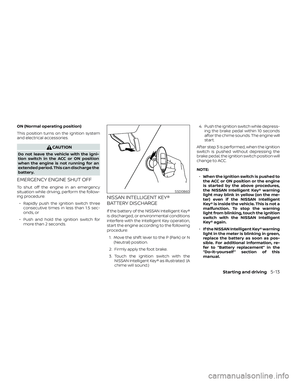 NISSAN VERSA 2019 Owners Manual ON (Normal operating position)
This position turns on the ignition system
and electrical accessories.
CAUTION
Do not leave the vehicle with the igni-
tion switch in the ACC or ON position
when the eng NISSAN VERSA 2019 Owners Manual ON (Normal operating position)
This position turns on the ignition system
and electrical accessories.
CAUTION
Do not leave the vehicle with the igni-
tion switch in the ACC or ON position
when the eng