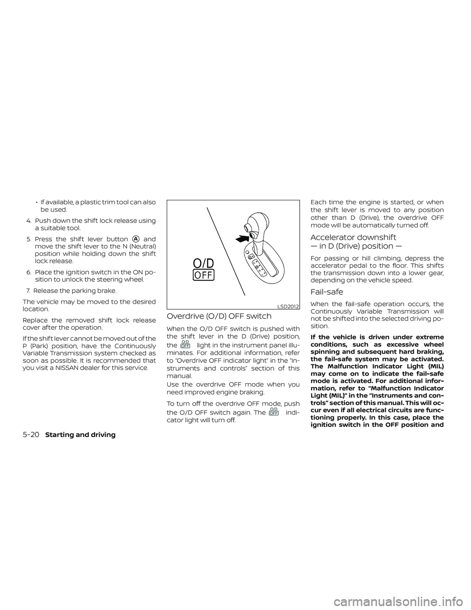 NISSAN VERSA 2019  Owners Manual ∙ If available, a plastic trim tool can alsobe used.
4. Push down the shif t lock release using a suitable tool.
5. Press the shif t lever button
Aand
move the shif t lever to the N (Neutral)
posit