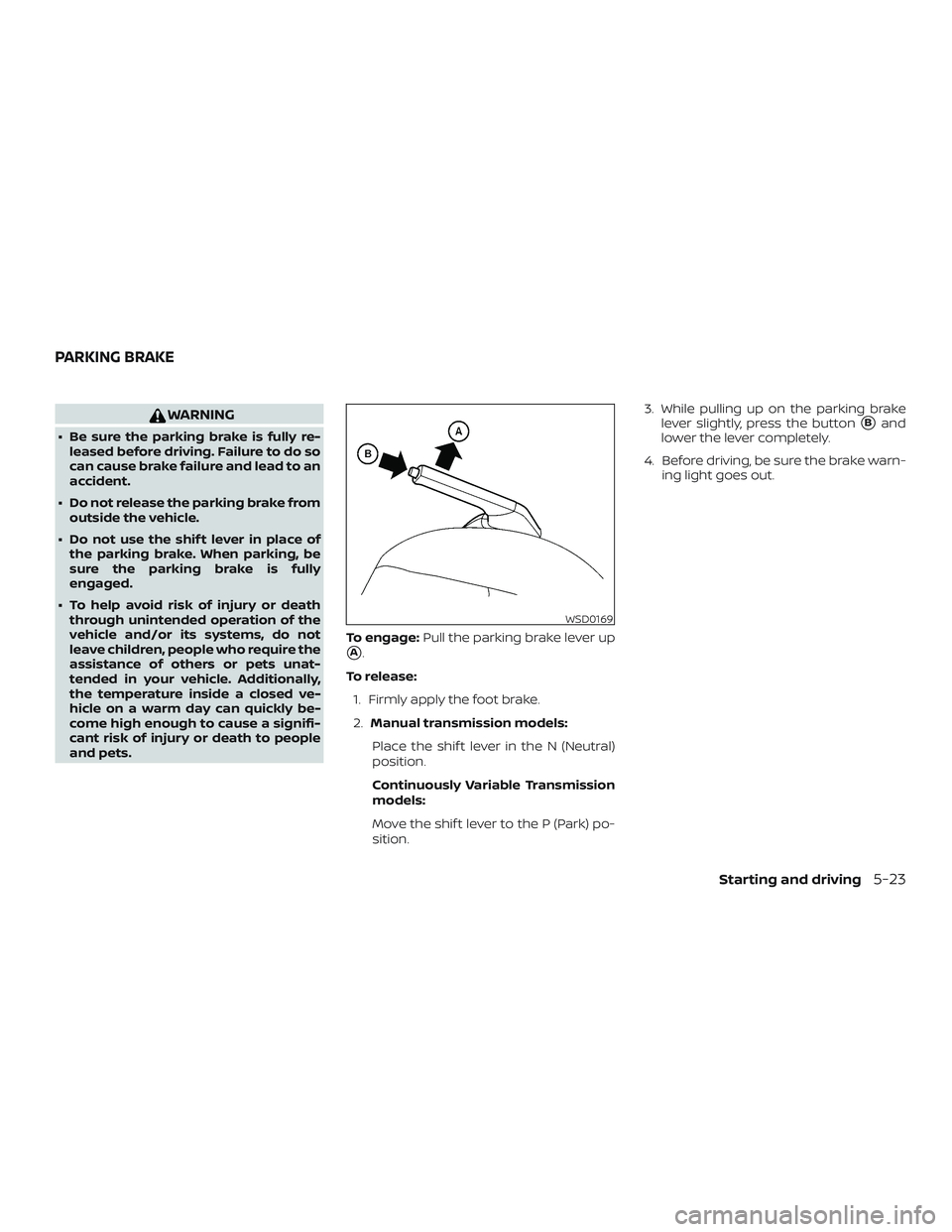 NISSAN VERSA 2019  Owners Manual WARNING
∙ Be sure the parking brake is fully re-leased before driving. Failure to do so
can cause brake failure and lead to an
accident.
∙ Do not release the parking brake from outside the vehicle