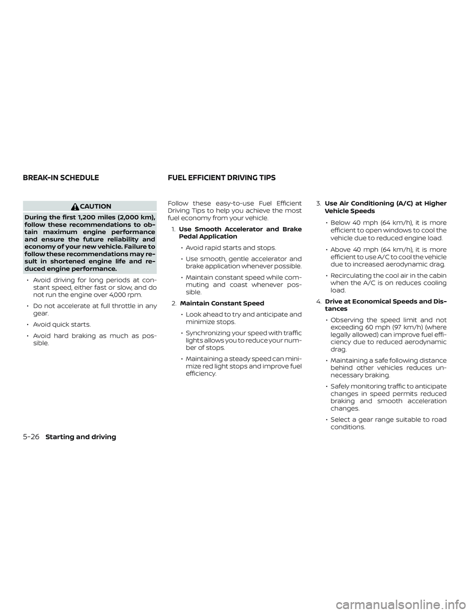 NISSAN VERSA 2019  Owners Manual CAUTION
During the first 1,200 miles (2,000 km),
follow these recommendations to ob-
tain maximum engine performance
and ensure the future reliability and
economy of your new vehicle. Failure to
follo