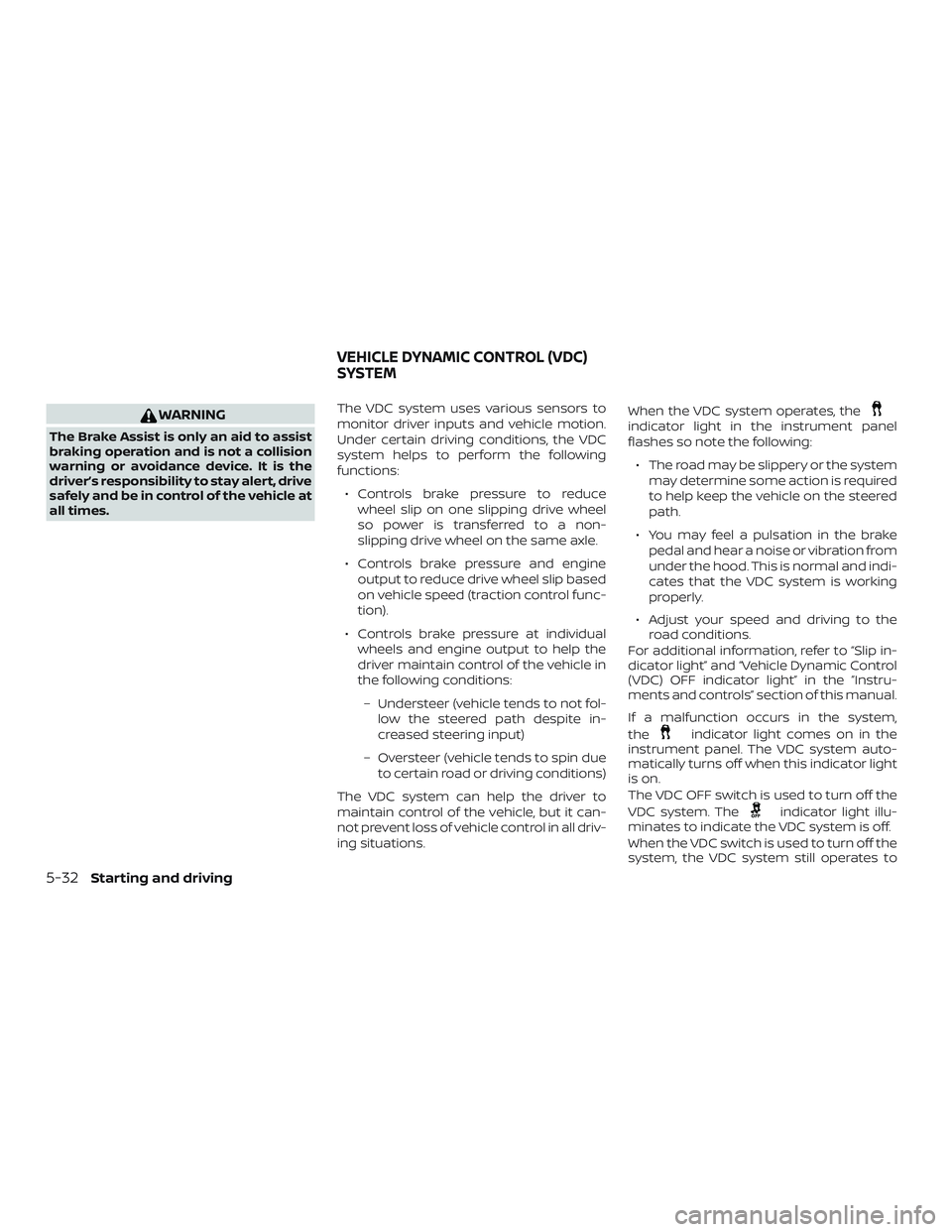 NISSAN VERSA 2019  Owners Manual WARNING
The Brake Assist is only an aid to assist
braking operation and is not a collision
warning or avoidance device. It is the
driver’s responsibility to stay alert, drive
safely and be in contro