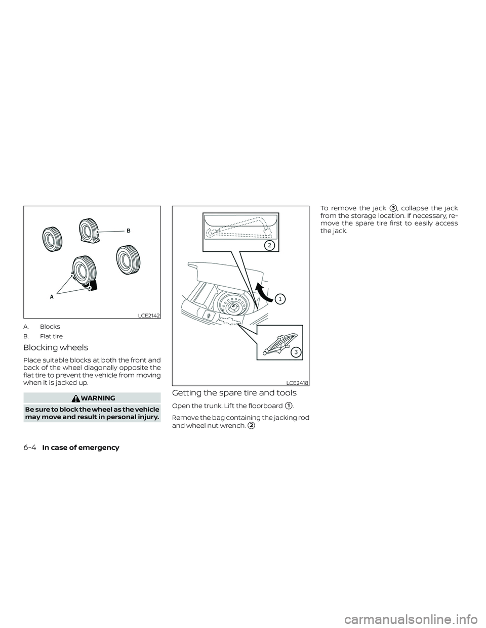 NISSAN VERSA 2019  Owners Manual A. Blocks
B. Flat tire
Blocking wheels
Place suitable blocks at both the front and
back of the wheel diagonally opposite the
flat tire to prevent the vehicle from moving
when it is jacked up.
WARNING
