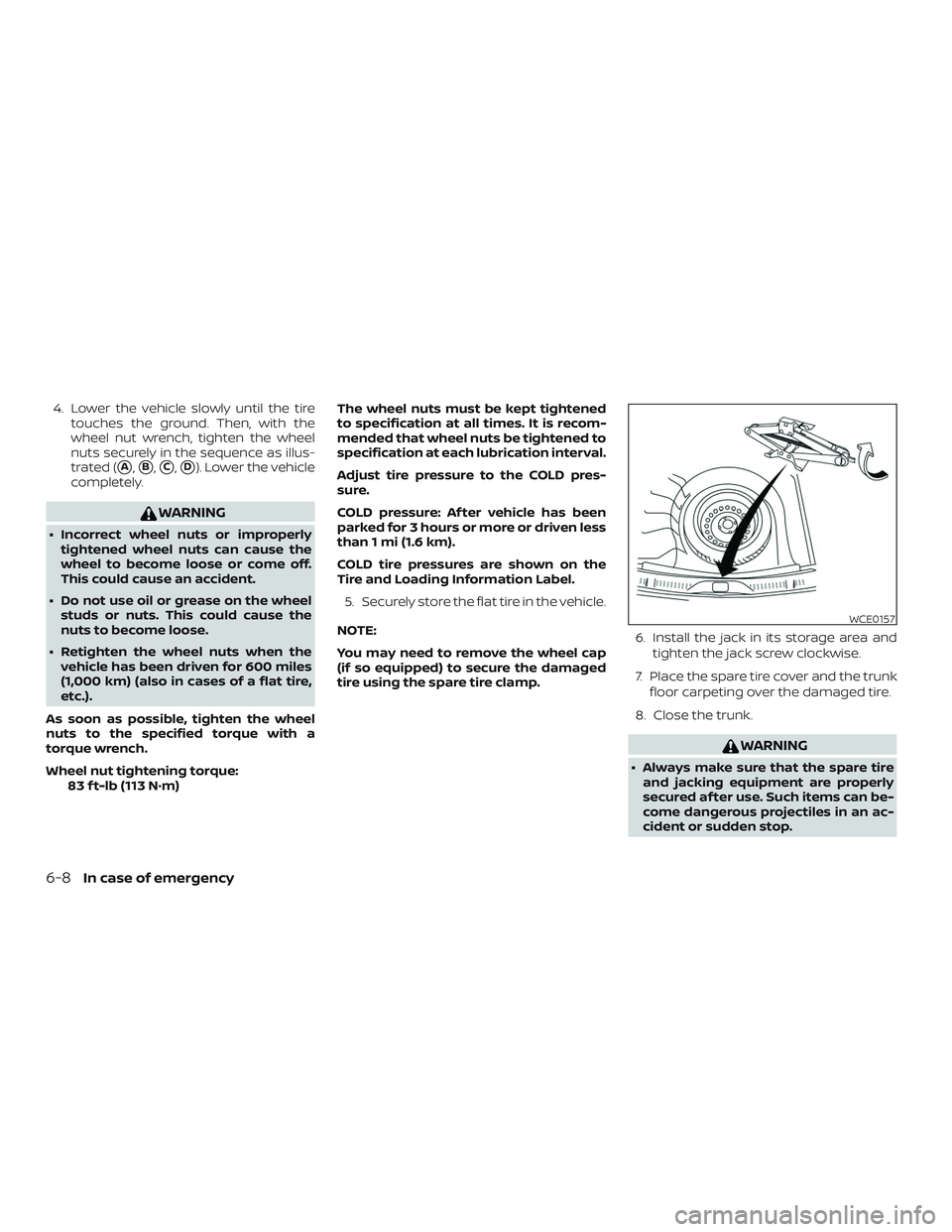 NISSAN VERSA 2019  Owners Manual 4. Lower the vehicle slowly until the tiretouches the ground. Then, with the
wheel nut wrench, tighten the wheel
nuts securely in the sequence as illus-
trated (
A,B,C,D). Lower the vehicle
comple