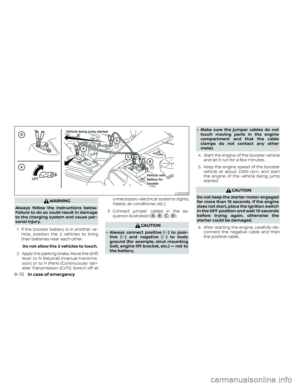 NISSAN VERSA 2019  Owners Manual WARNING
Always follow the instructions below.
Failure to do so could result in damage
to the charging system and cause per-
sonal injury.1. If the booster battery is in another ve- hicle, position the