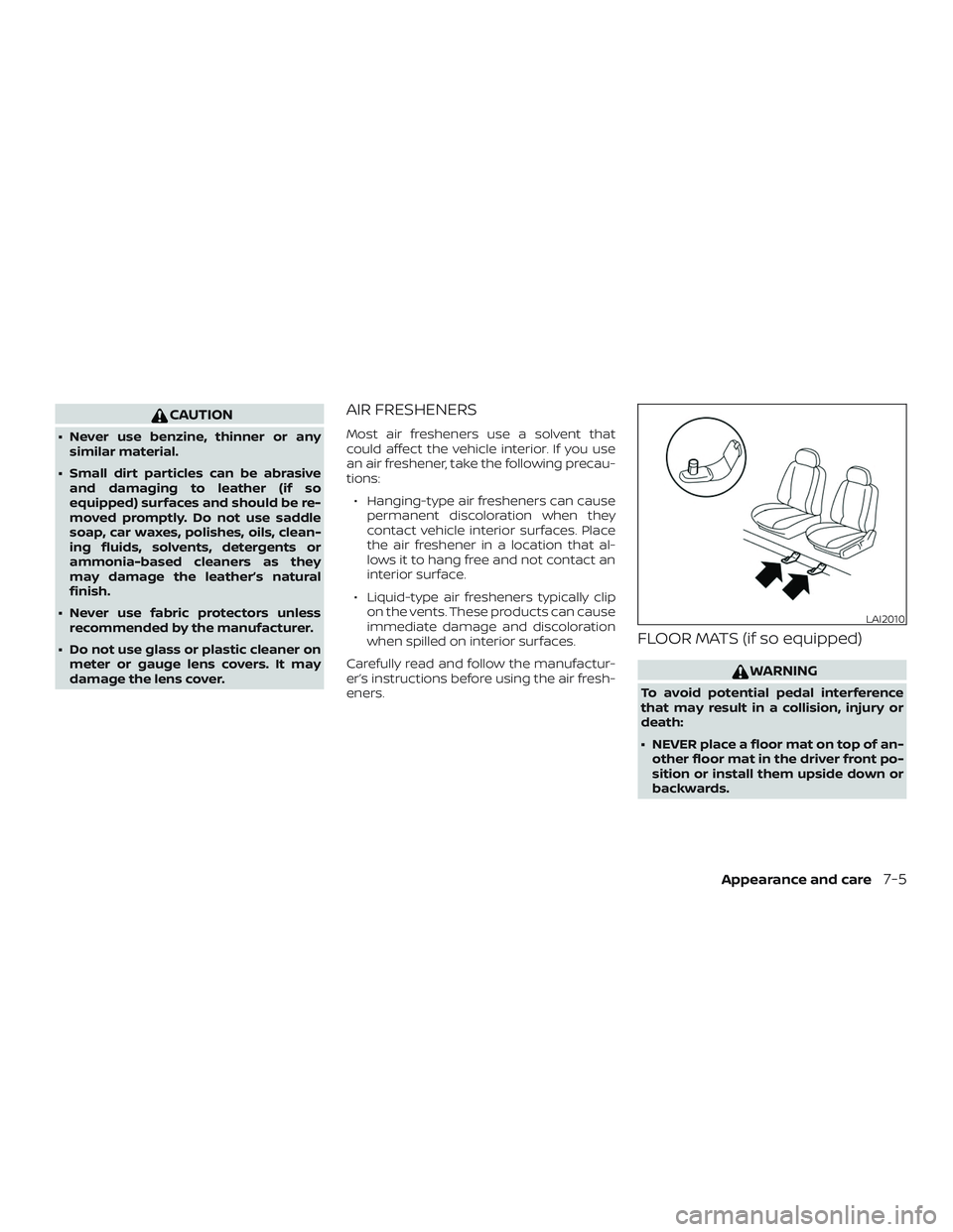 NISSAN VERSA 2019  Owners Manual CAUTION
∙ Never use benzine, thinner or anysimilar material.
∙ Small dirt particles can be abrasive and damaging to leather (if so
equipped) surfaces and should be re-
moved promptly. Do not use s