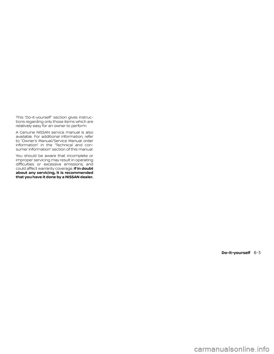NISSAN VERSA 2019  Owners Manual This “Do-it-yourself ” section gives instruc-
tions regarding only those items which are
relatively easy for an owner to perform.
A Genuine NISSAN service manual is also
available. For additional 