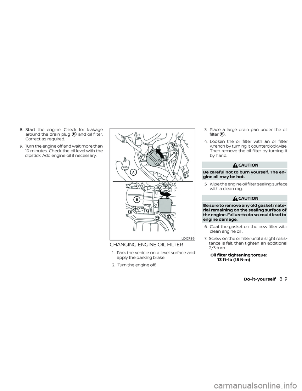 NISSAN VERSA 2019  Owners Manual 8. Start the engine. Check for leakagearound the drain plug
Band oil filter.
Correct as required.
9. Turn the engine off and wait more than 10 minutes. Check the oil level with the
dipstick. Add engi