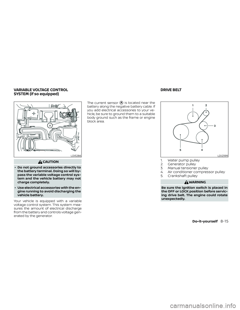NISSAN VERSA 2019  Owners Manual CAUTION
∙ Do not ground accessories directly tothe battery terminal. Doing so will by-
pass the variable voltage control sys-
tem and the vehicle battery may not
charge completely.
∙ Use electrica