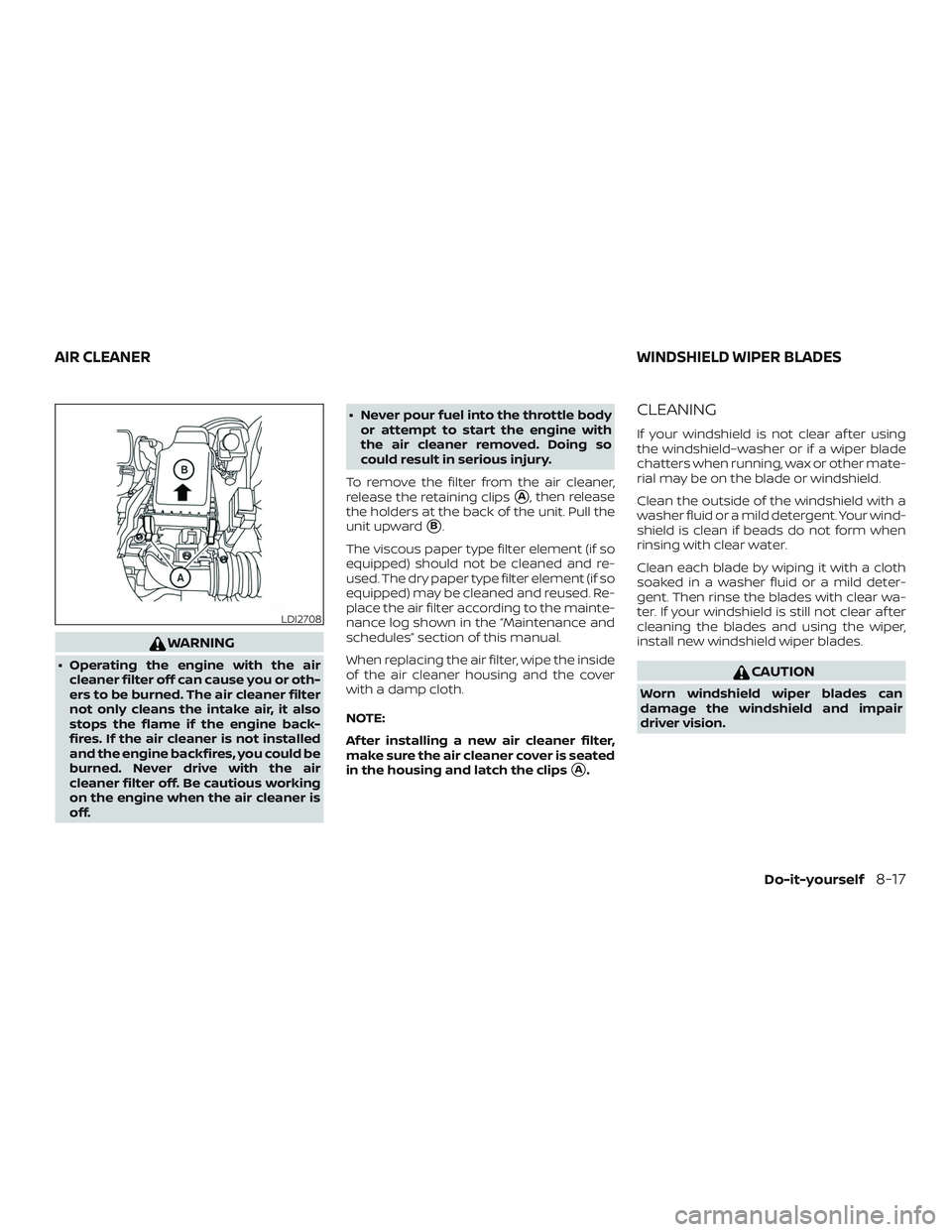 NISSAN VERSA 2019  Owners Manual WARNING
∙ Operating the engine with the aircleaner filter off can cause you or oth-
ers to be burned. The air cleaner filter
not only cleans the intake air, it also
stops the flame if the engine bac