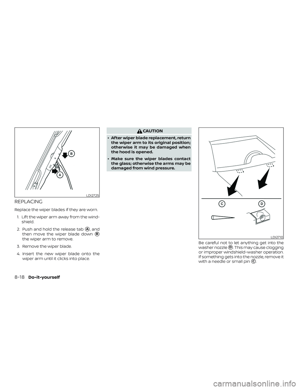 NISSAN VERSA 2019  Owners Manual REPLACING
Replace the wiper blades if they are worn.1. Lif t the wiper arm away from the wind- shield.
2. Push and hold the release tab
A, and
then move the wiper blade down
B
the wiper arm to remov