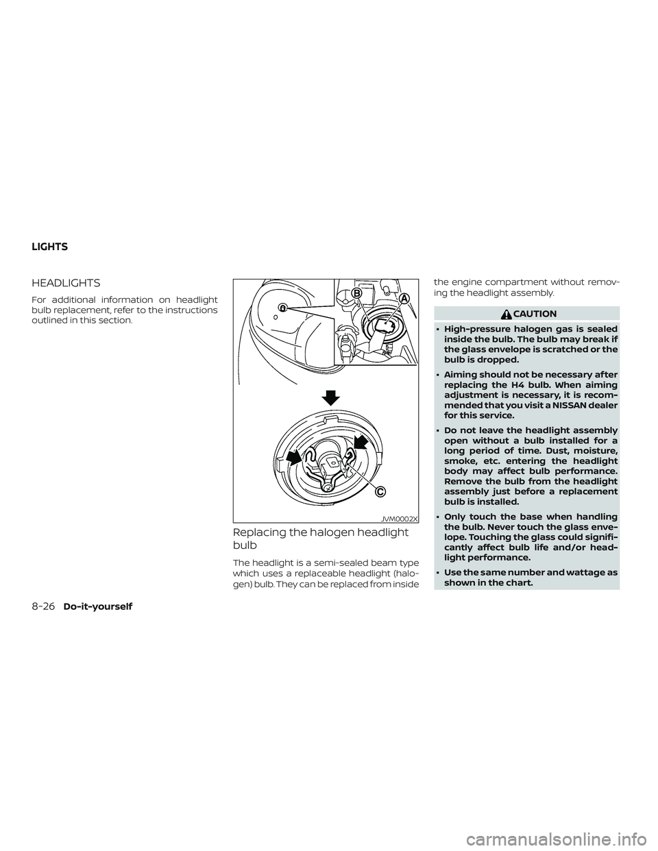 NISSAN VERSA 2019  Owners Manual HEADLIGHTS
For additional information on headlight
bulb replacement, refer to the instructions
outlined in this section.
Replacing the halogen headlight
bulb
The headlight is a semi-sealed beam type
w