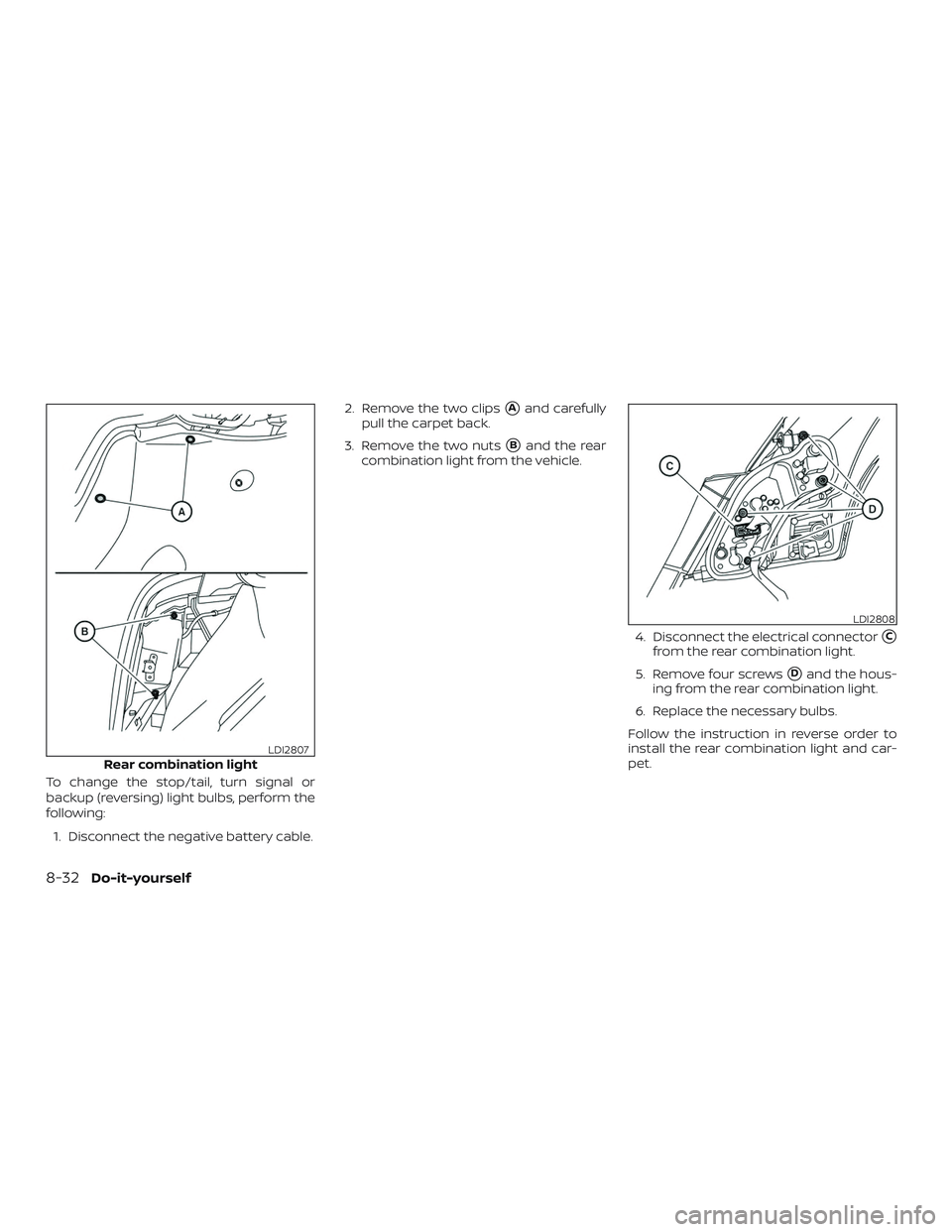 NISSAN VERSA 2019  Owners Manual To change the stop/tail, turn signal or
backup (reversing) light bulbs, perform the
following:1. Disconnect the negative battery cable. 2. Remove the two clips
Aand carefully
pull the carpet back.
3.