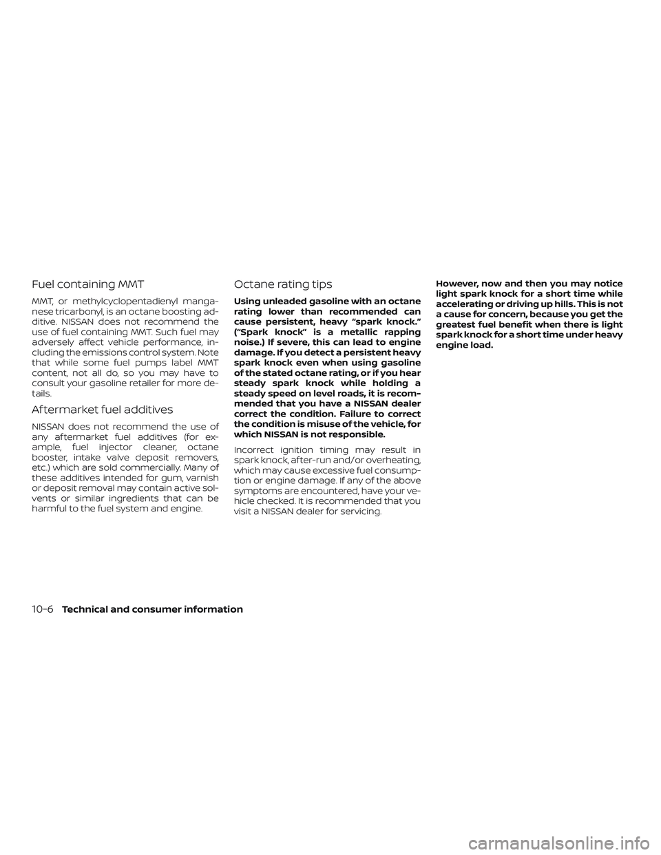 NISSAN VERSA 2019  Owners Manual Fuel containing MMT
MMT, or methylcyclopentadienyl manga-
nese tricarbonyl, is an octane boosting ad-
ditive. NISSAN does not recommend the
use of fuel containing MMT. Such fuel may
adversely affect v