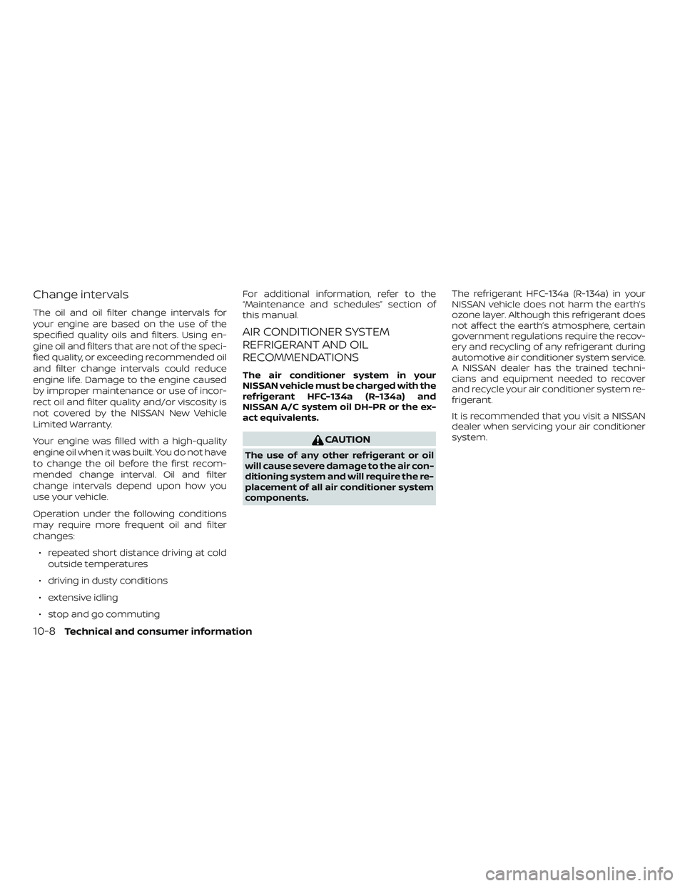 NISSAN VERSA 2019  Owners Manual Change intervals
The oil and oil filter change intervals for
your engine are based on the use of the
specified quality oils and filters. Using en-
gine oil and filters that are not of the speci-
fied 